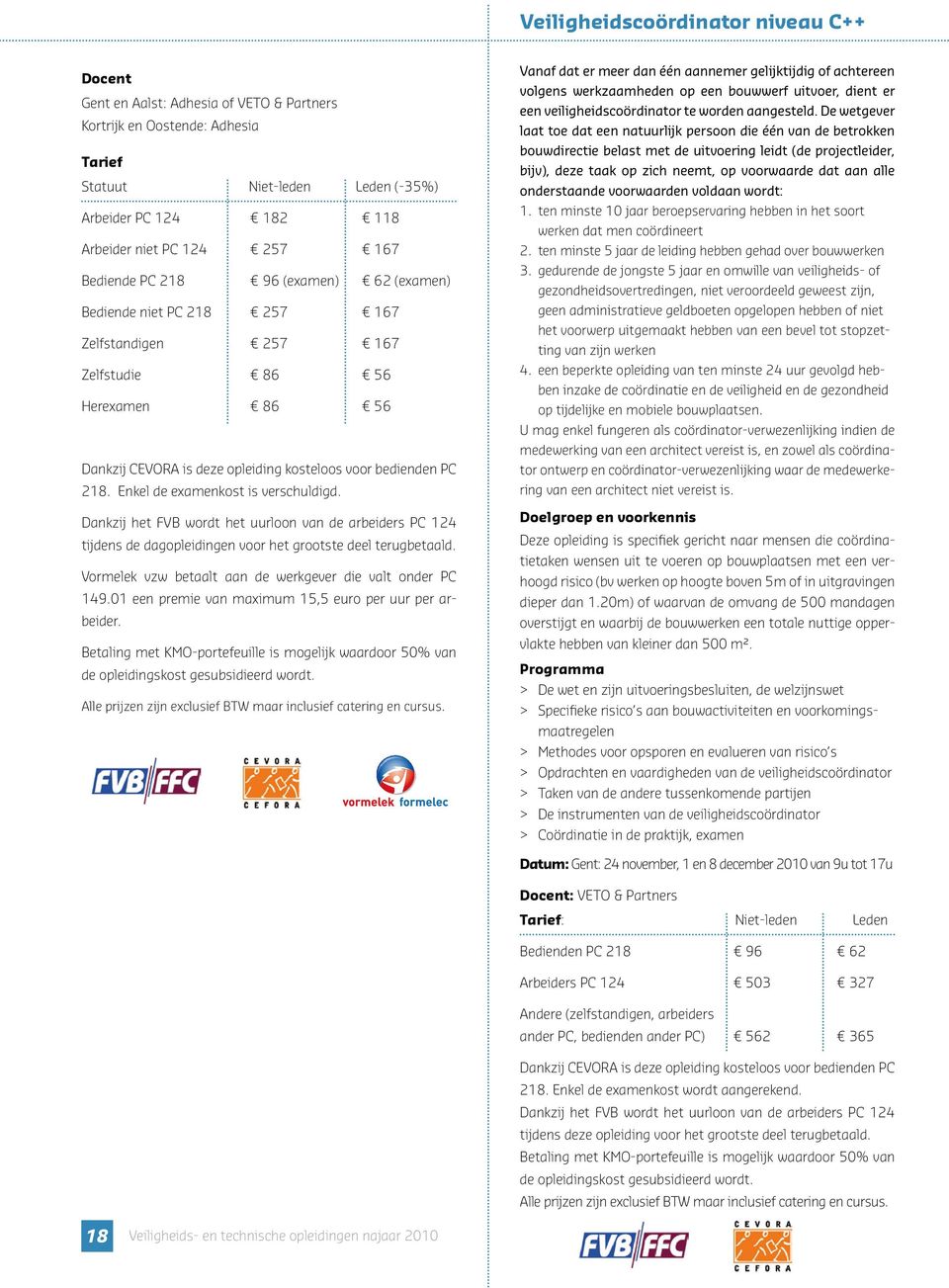 Enkel de examenkost is verschuldigd. tijdens de dagopleidingen voor het grootste deel terugbetaald. Vormelek vzw betaalt aan de werkgever die valt onder PC 149.