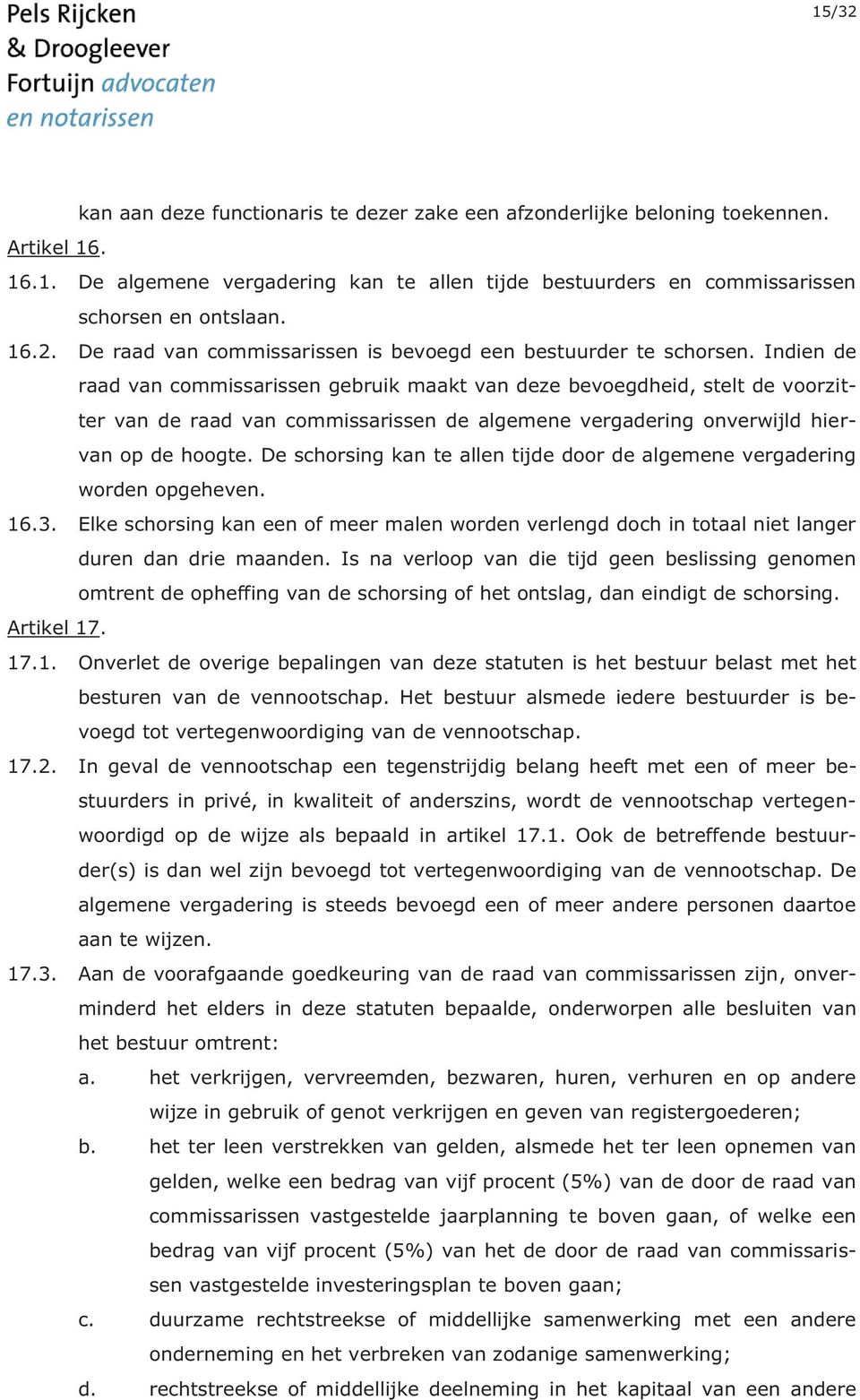 De schorsing kan te allen tijde door de algemene vergadering worden opgeheven. 16.3. Elke schorsing kan een of meer malen worden verlengd doch in totaal niet langer duren dan drie maanden.