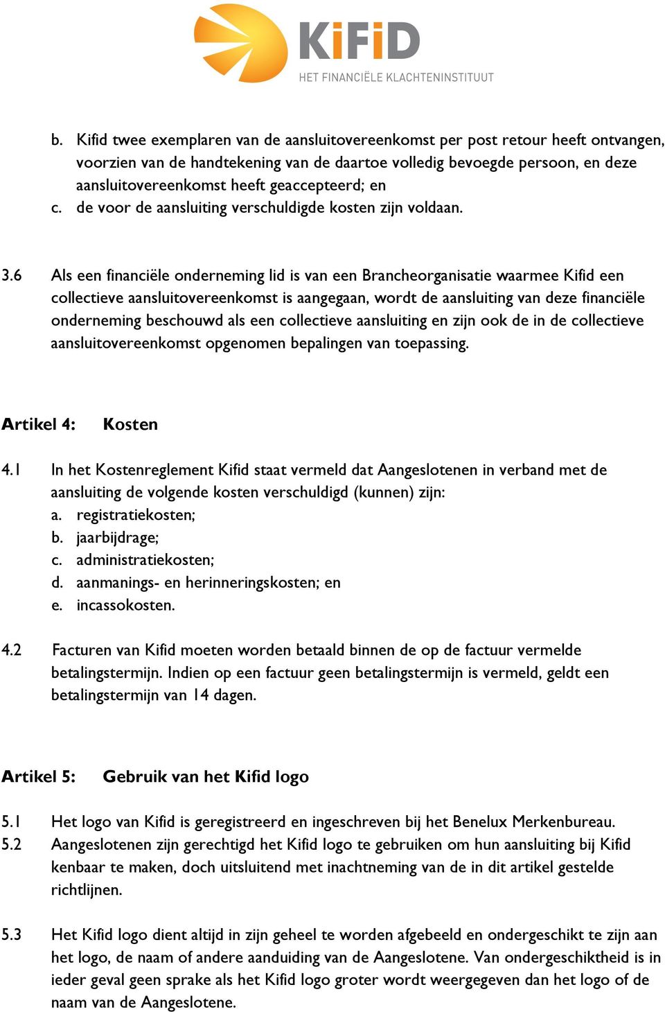 6 Als een financiële onderneming lid is van een Brancheorganisatie waarmee Kifid een collectieve aansluitovereenkomst is aangegaan, wordt de aansluiting van deze financiële onderneming beschouwd als