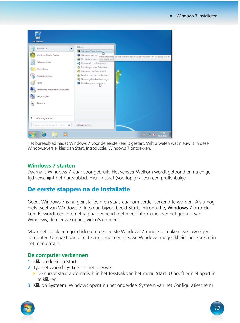 De eerste stappen na de installatie Goed, Windows 7 is nu geïnstalleerd en staat klaar om verder verkend te worden.