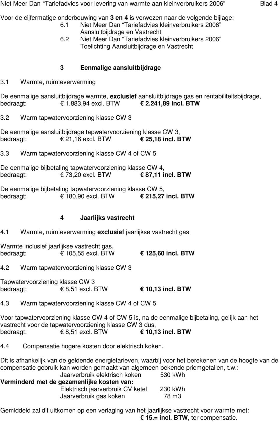 1 Warmte, ruimteverwarming 3 Eenmalige aansluitbijdrage De eenmalige aansluitbijdrage warmte, exclusief aansluitbijdrage gas en rentabiliteitsbijdrage, bedraagt: 1.883,94 excl. BTW 2.241,89 incl.