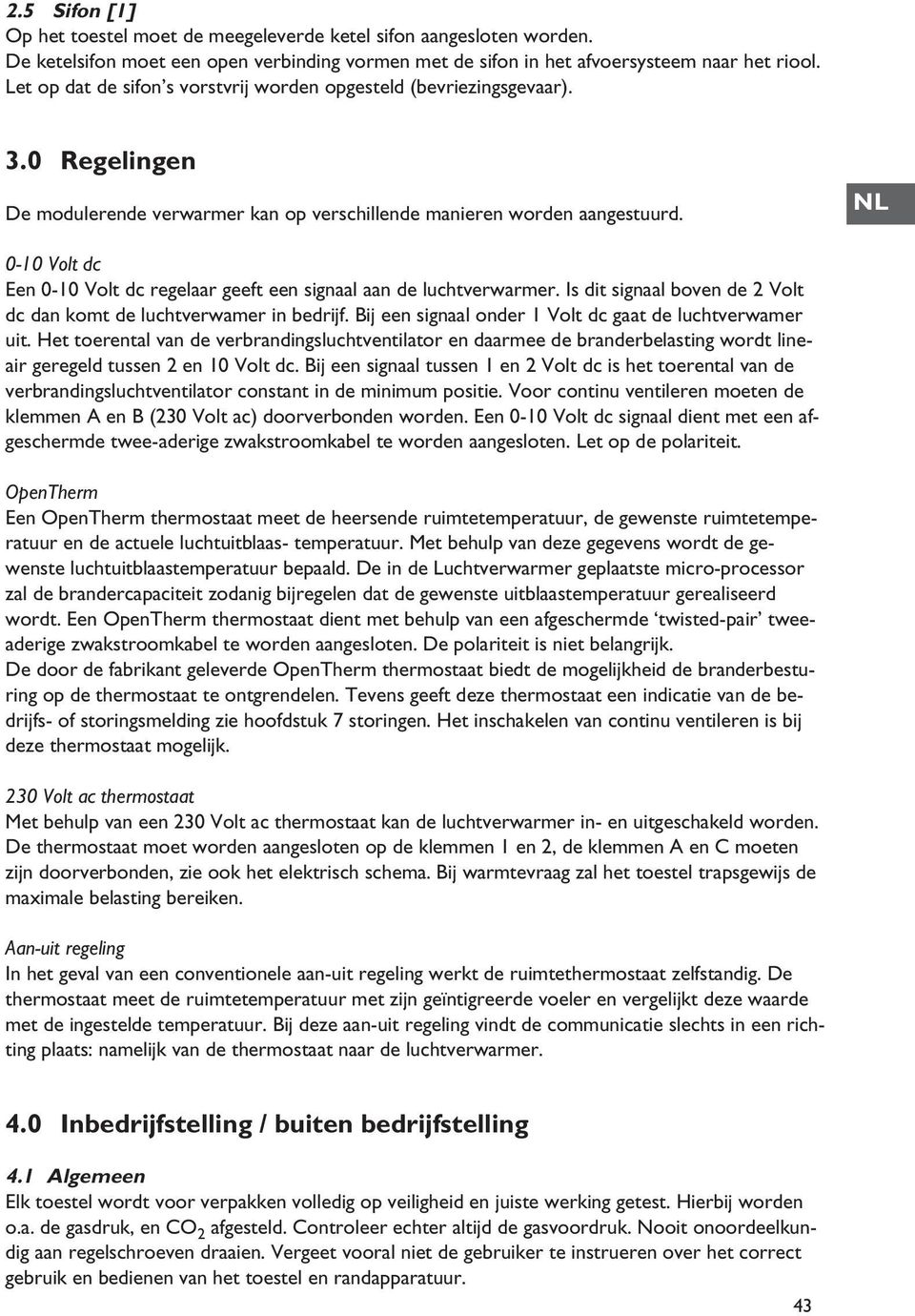 NL 010 Volt dc Een 010 Volt dc regelaar geeft een signaal aan de luchtverwarmer. Is dit signaal boven de 2 Volt dc dan komt de luchtverwamer in bedrijf.