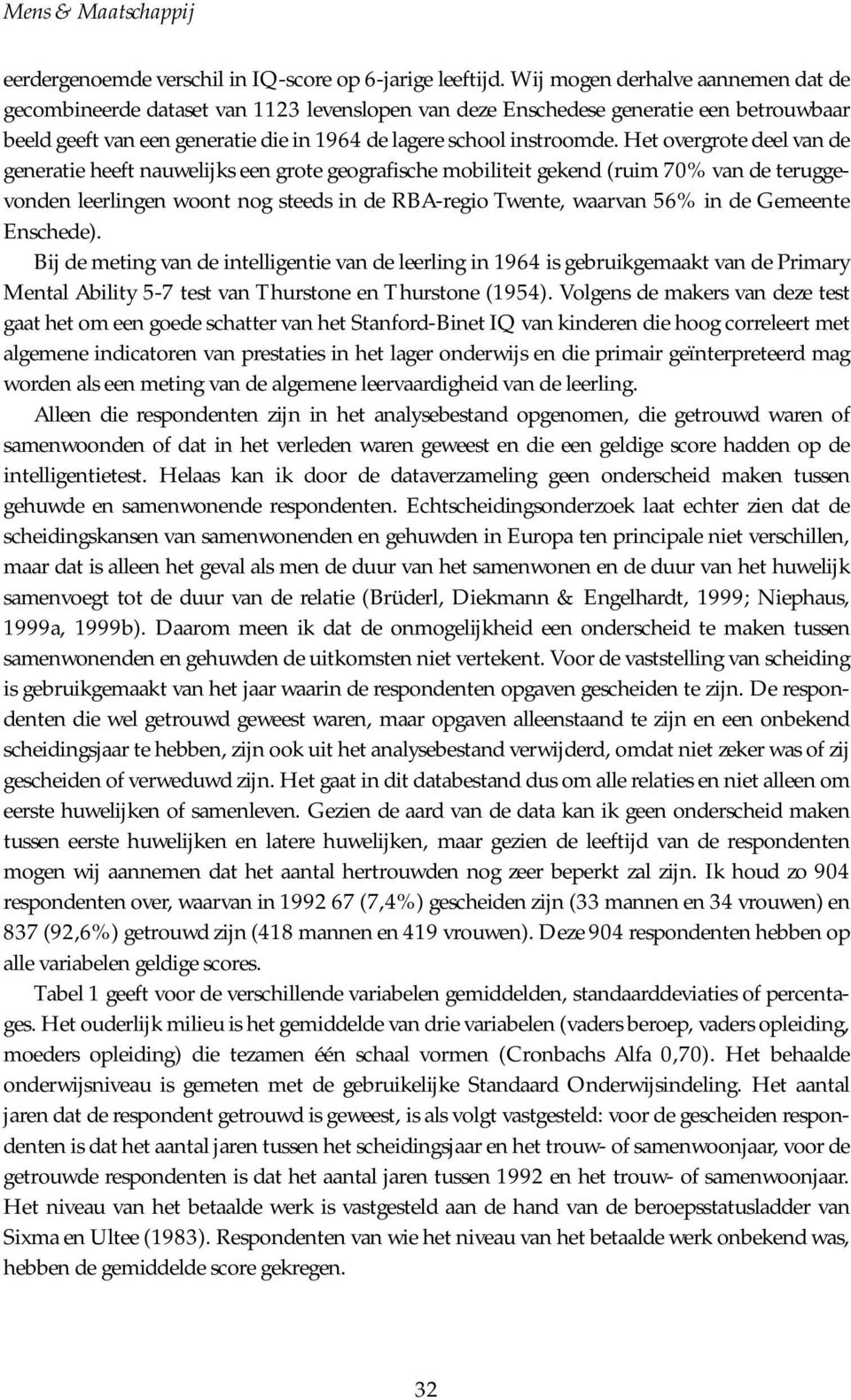 Het overgrote deel van de generatie heeft nauwelijks een grote geografische mobiliteit gekend (ruim 70% van de teruggevonden leerlingen woont nog steeds in de RBA-regio Twente, waarvan 56% in de