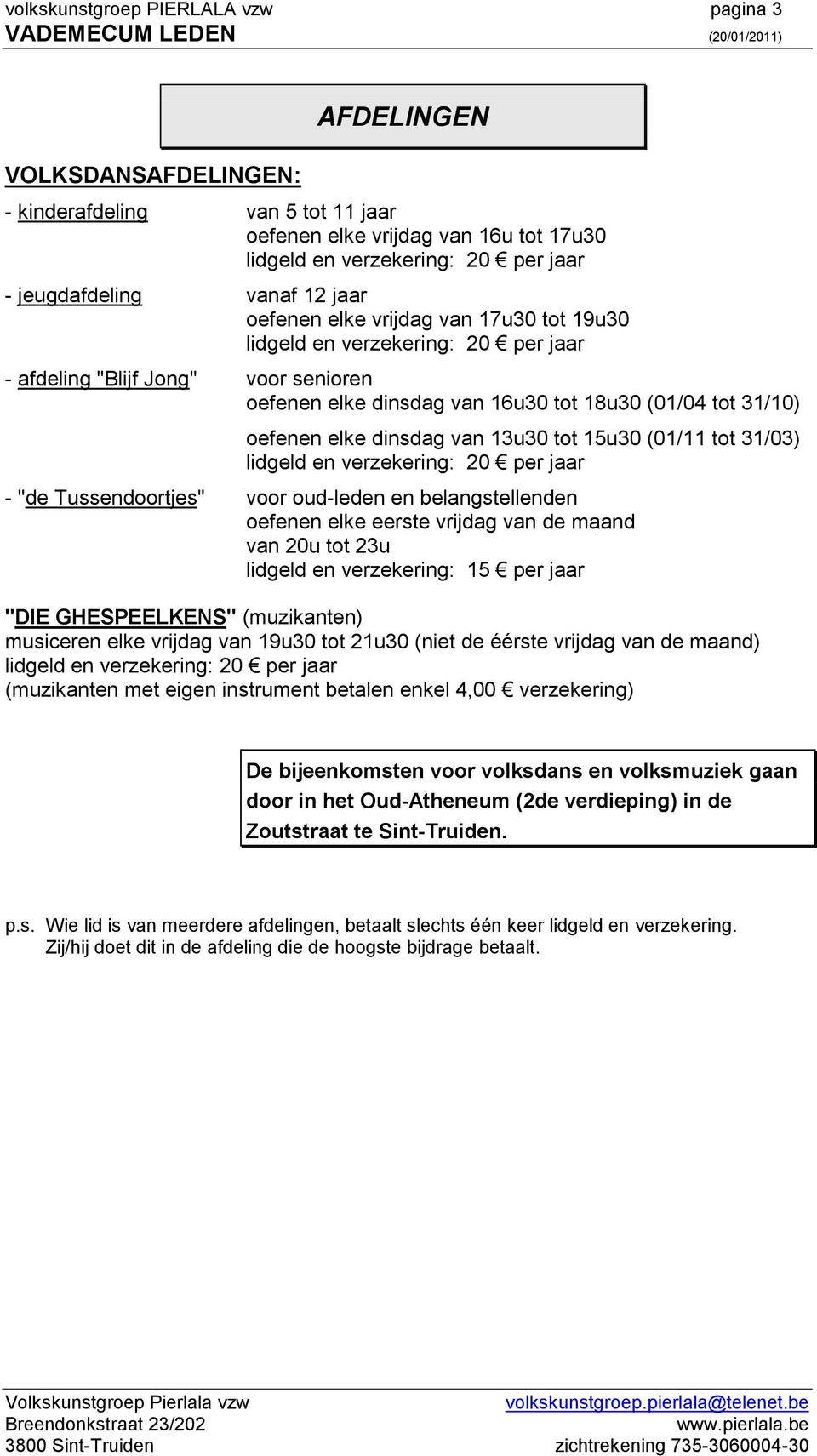 elke dinsdag van 13u30 tot 15u30 (01/11 tot 31/03) lidgeld en verzekering: 20 per jaar - "de Tussendoortjes" voor oud-leden en belangstellenden oefenen elke eerste vrijdag van de maand van 20u tot