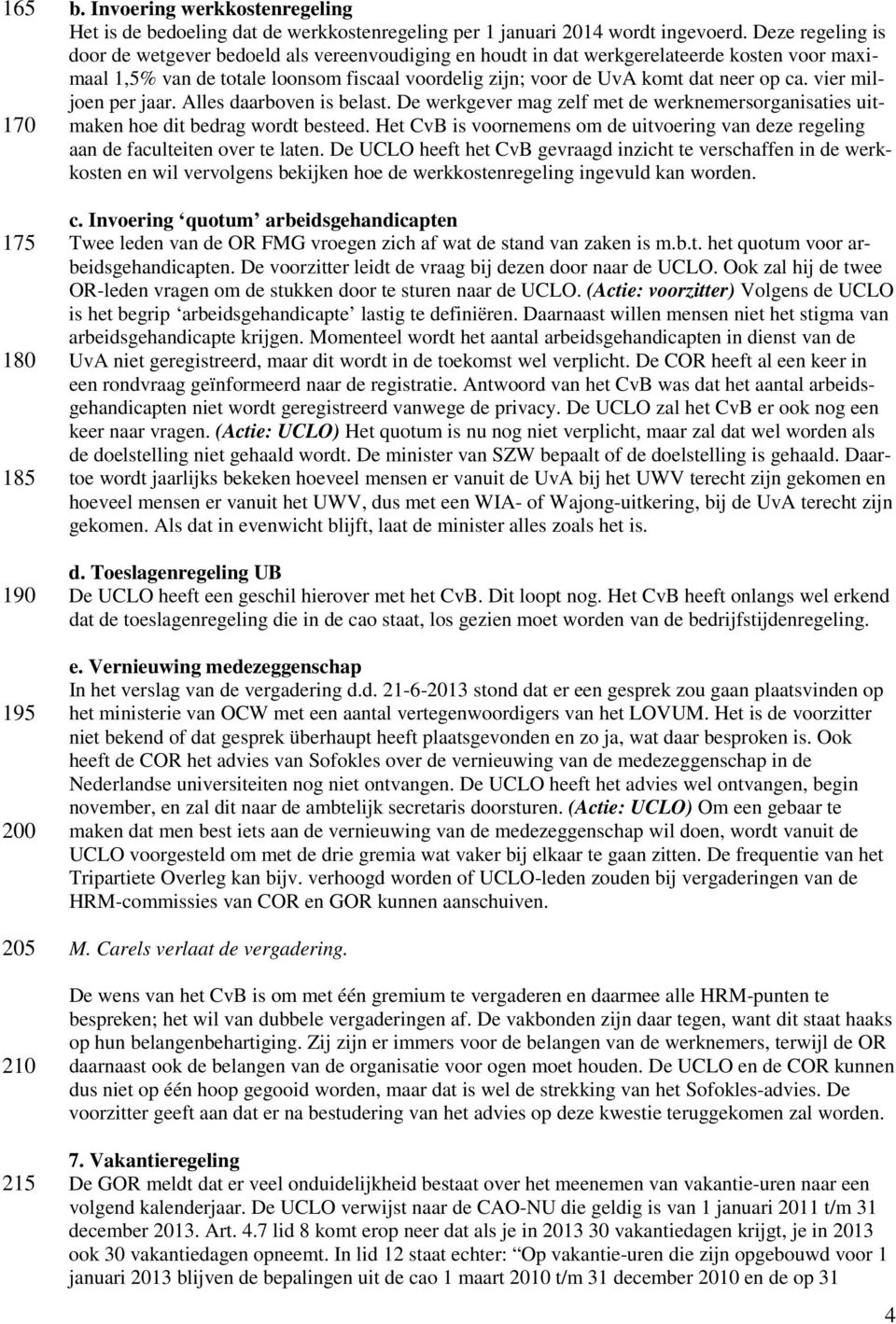 vier miljoen per jaar. Alles daarboven is belast. De werkgever mag zelf met de werknemersorganisaties uitmaken hoe dit bedrag wordt besteed.