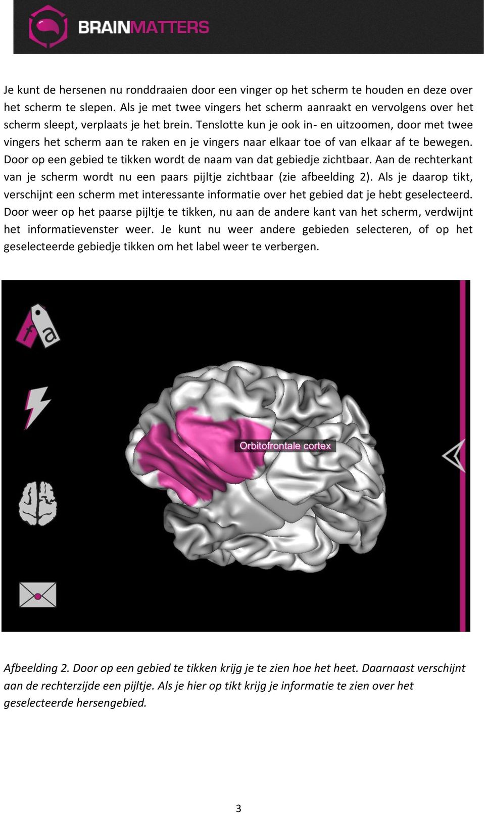 Tenslotte kun je ook in- en uitzoomen, door met twee vingers het scherm aan te raken en je vingers naar elkaar toe of van elkaar af te bewegen.