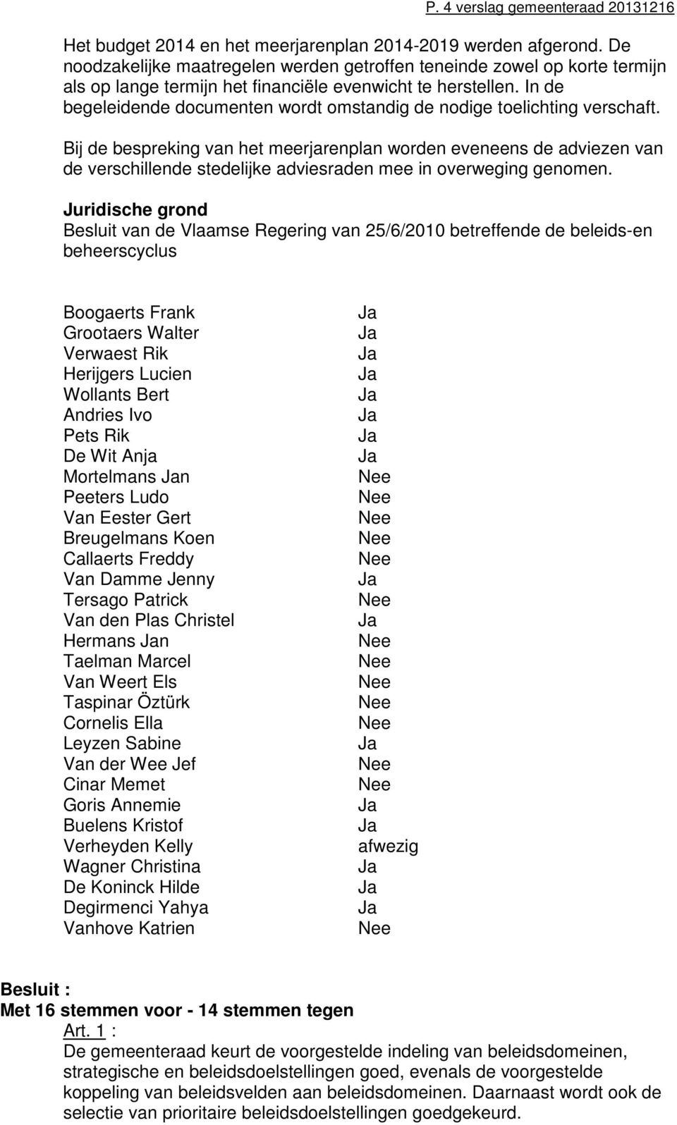 In de begeleidende documenten wordt omstandig de nodige toelichting verschaft.