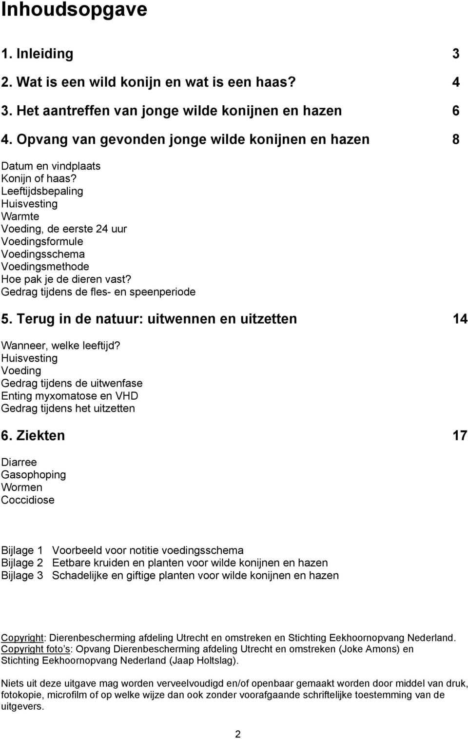 Leeftijdsbepaling Huisvesting Warmte Voeding, de eerste 24 uur Voedingsformule Voedingsschema Voedingsmethode Hoe pak je de dieren vast? Gedrag tijdens de fles- en speenperiode 5.