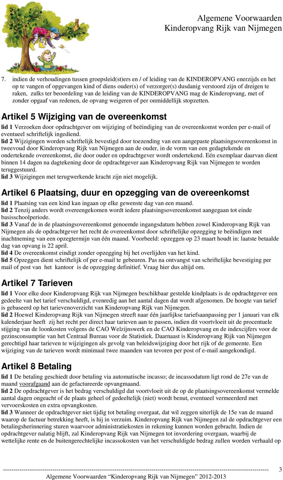 Artikel 5 Wijziging van de overeenkomst lid 1 Verzoeken door opdrachtgever om wijziging of beëindiging van de overeenkomst worden per e-mail of eventueel schriftelijk ingediend.