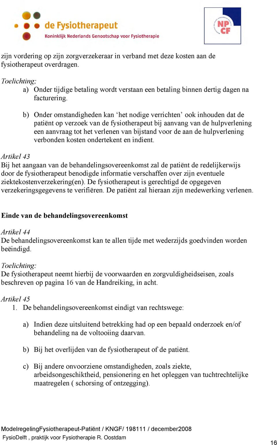 b) Onder omstandigheden kan het nodige verrichten ook inhouden dat de patiënt op verzoek van de fysiotherapeut bij aanvang van de hulpverlening een aanvraag tot het verlenen van bijstand voor de aan