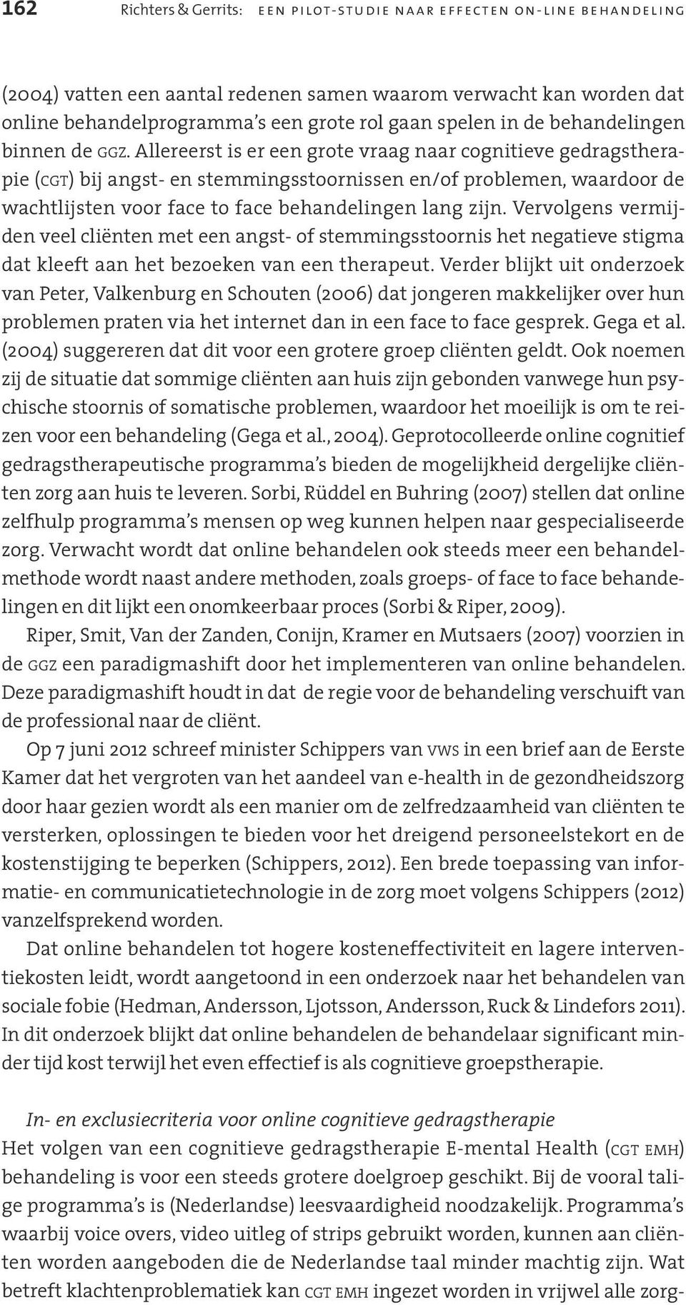 Allereerst is er een grote vraag naar cognitieve gedragstherapie (cgt) bij angst- en stemmingsstoornissen en/of problemen, waardoor de wachtlijsten voor face to face behandelingen lang zijn.