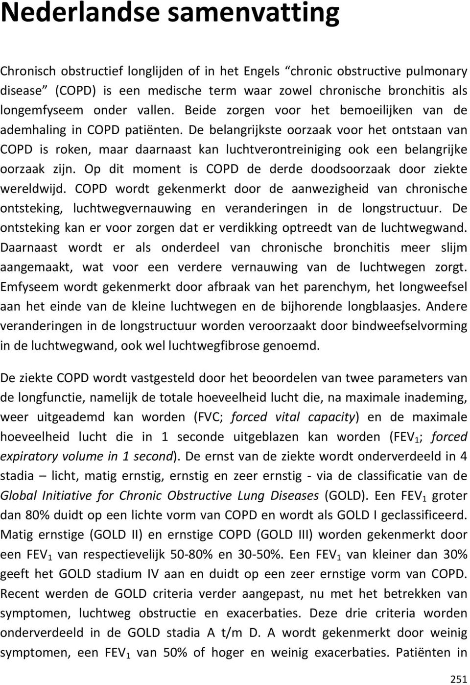 De belangrijkste oorzaak voor het ontstaan van COPD is roken, maar daarnaast kan luchtverontreiniging ook een belangrijke oorzaak zijn.