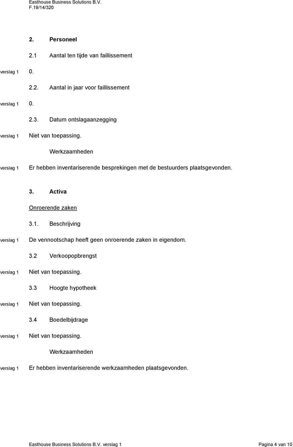 Activa Onroerende zaken 3.1. Beschrijving De vennootschap heeft geen onroerende zaken in eigendom. 3.2 Verkoopopbrengst 3.