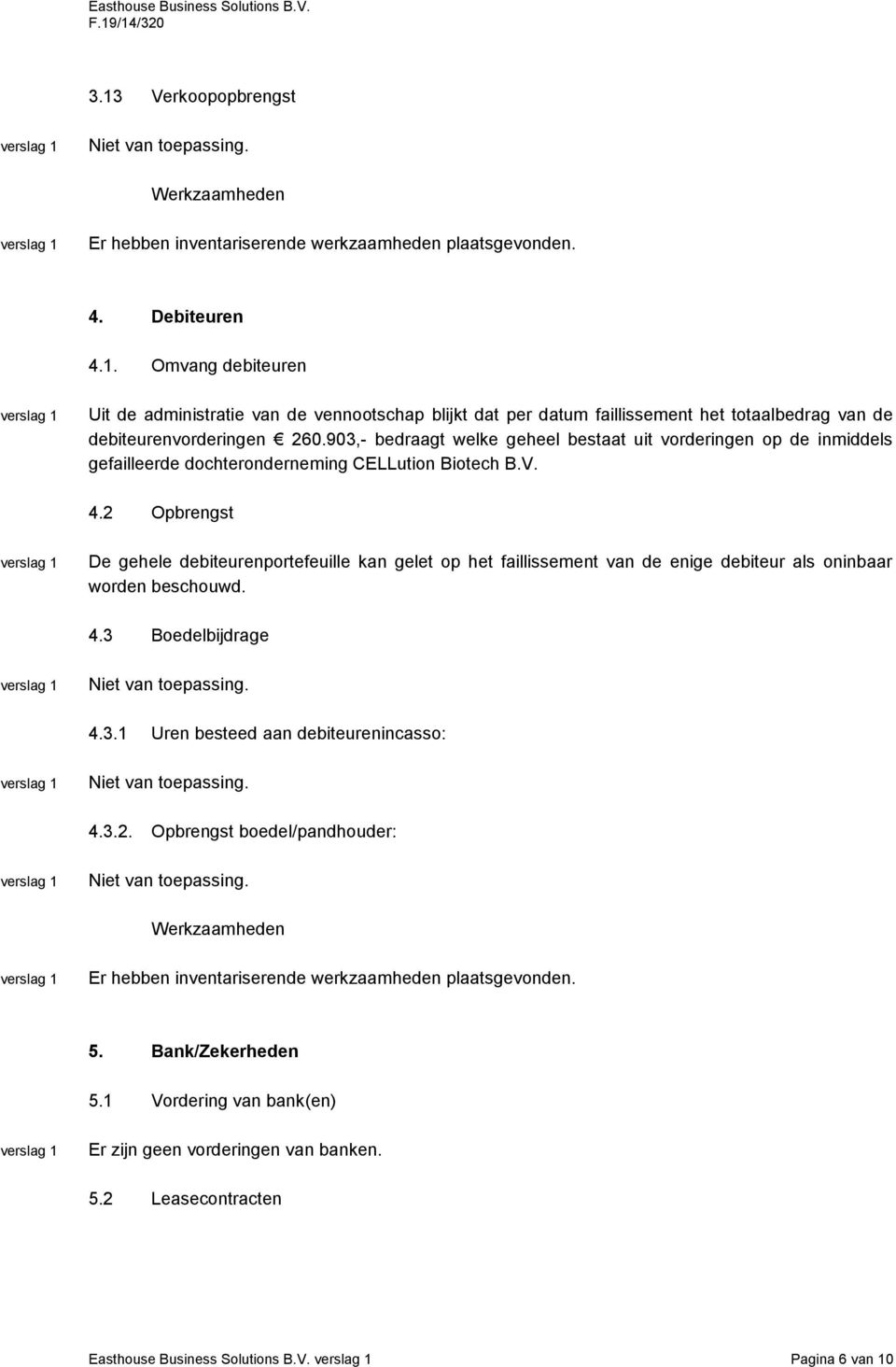 2 Opbrengst De gehele debiteurenportefeuille kan gelet op het faillissement van de enige debiteur als oninbaar worden beschouwd. 4.3 