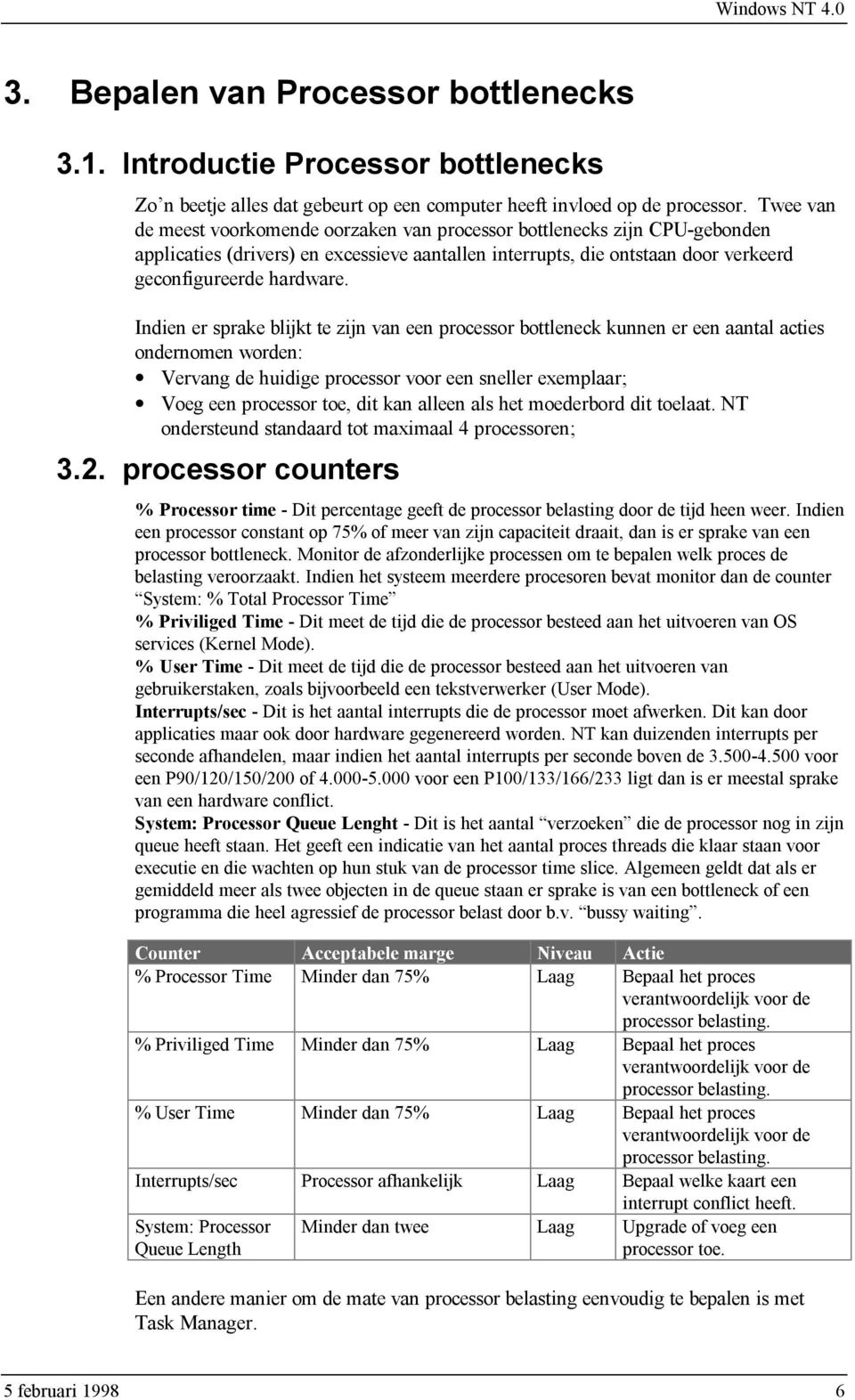 Indien er sprake blijkt te zijn van een processor bottleneck kunnen er een aantal acties ondernomen worden: Vervang de huidige processor voor een sneller exemplaar; Voeg een processor toe, dit kan