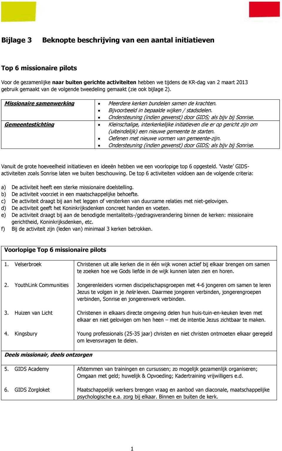 Ondersteuning (indien gewenst) door GIDS; als bijv bij Sonrise. Gemeentestichting Kleinschalige, interkerkelijke initiatieven die er op gericht zijn om (uiteindelijk) een nieuwe gemeente te starten.