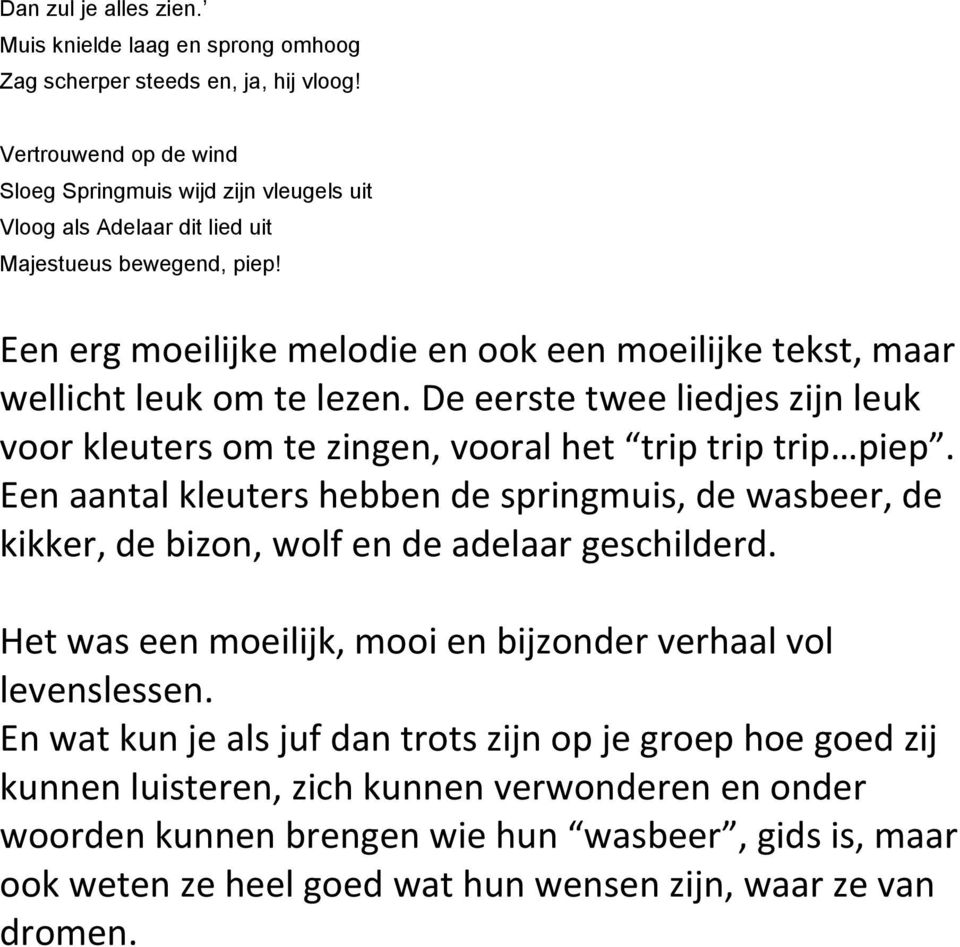 Een erg moeilijke melodie en ook een moeilijke tekst, maar wellicht leuk om te lezen. De eerste twee liedjes zijn leuk voor kleuters om te zingen, vooral het trip trip trip piep.