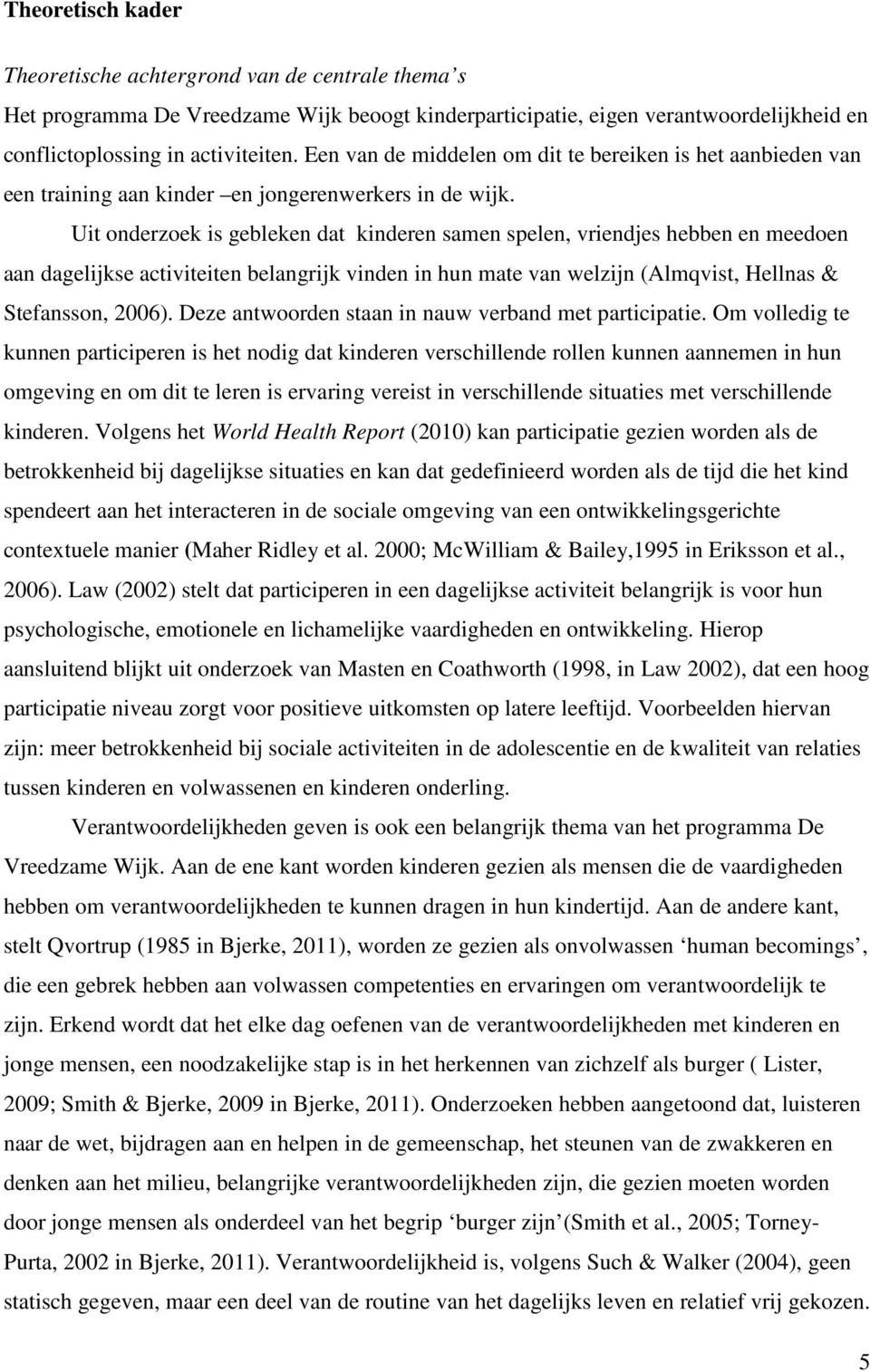 Uit onderzoek is gebleken dat kinderen samen spelen, vriendjes hebben en meedoen aan dagelijkse activiteiten belangrijk vinden in hun mate van welzijn (Almqvist, Hellnas & Stefansson, 2006).