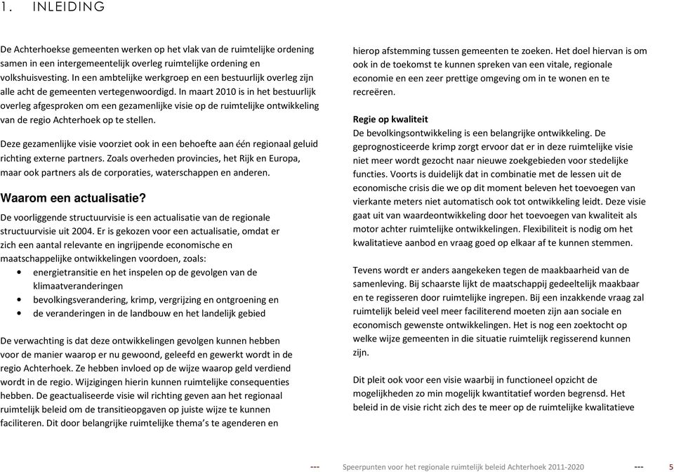 In maart 2010 is in het bestuurlijk overleg afgesproken om een gezamenlijke visie op de ruimtelijke ontwikkeling van de regio Achterhoek op te stellen.