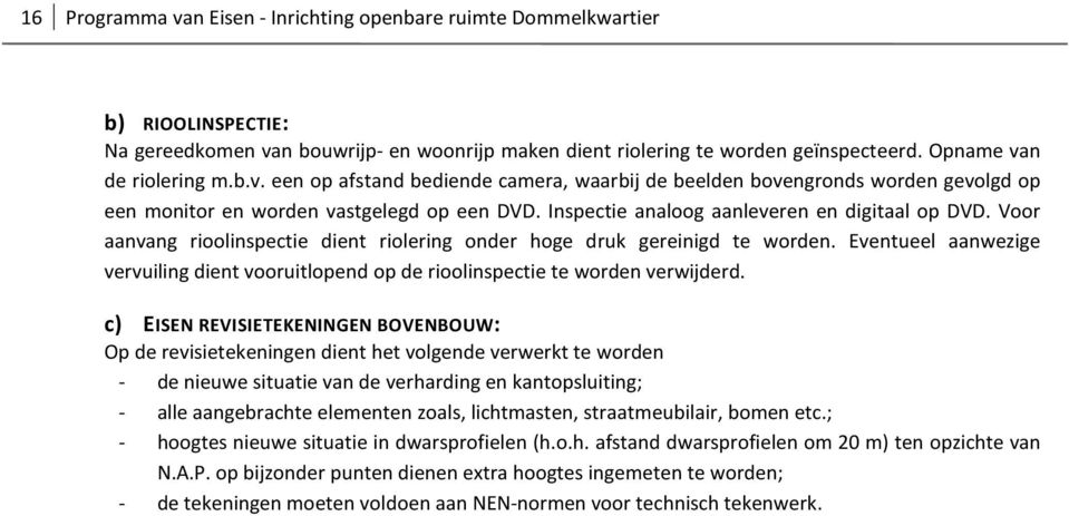 Voor aanvang rioolinspectie dient riolering onder hoge druk gereinigd te worden. Eventueel aanwezige vervuiling dient vooruitlopend op de rioolinspectie te worden verwijderd.