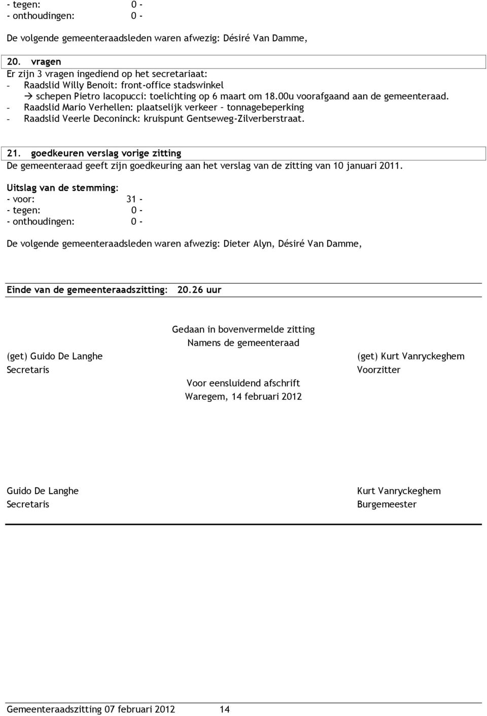 goedkeuren verslag vorige zitting De gemeenteraad geeft zijn goedkeuring aan het verslag van de zitting van 10 januari 2011.