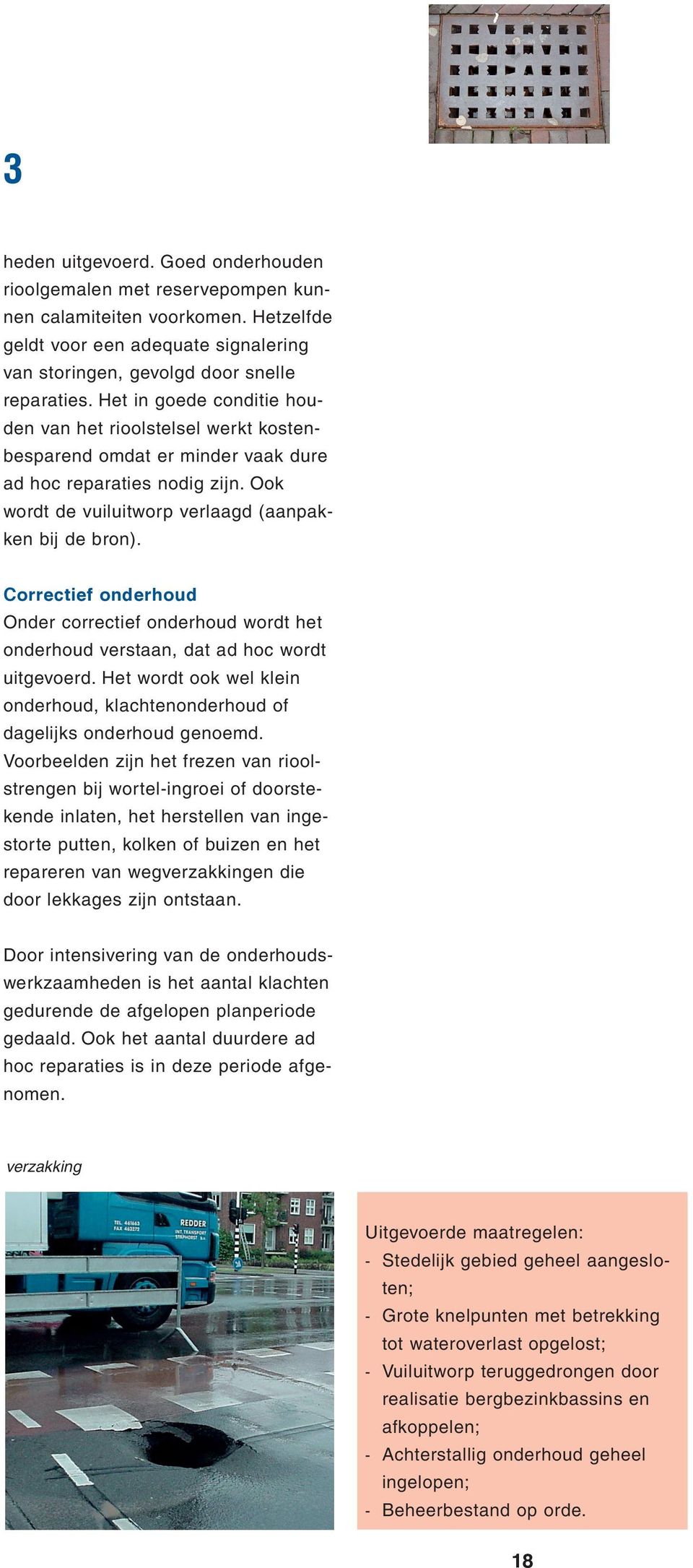 Correctief onderhoud Onder correctief onderhoud wordt het onderhoud verstaan, dat ad hoc wordt uitgevoerd. Het wordt ook wel klein onderhoud, klachtenonderhoud of dagelijks onderhoud genoemd.