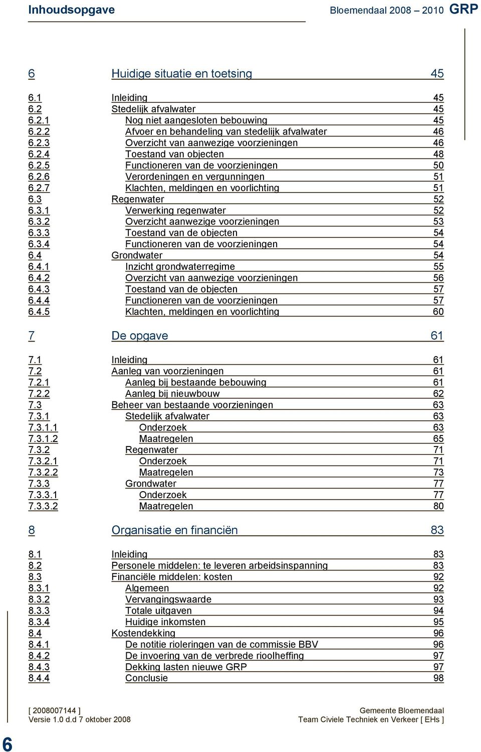 3 Regenwater 52 6.3.1 Verwerking regenwater 52 6.3.2 Overzicht aanwezige voorzieningen 53 6.3.3 Toestand van de objecten 54 6.3.4 Functioneren van de voorzieningen 54 6.4 Grondwater 54 6.4.1 Inzicht grondwaterregime 55 6.