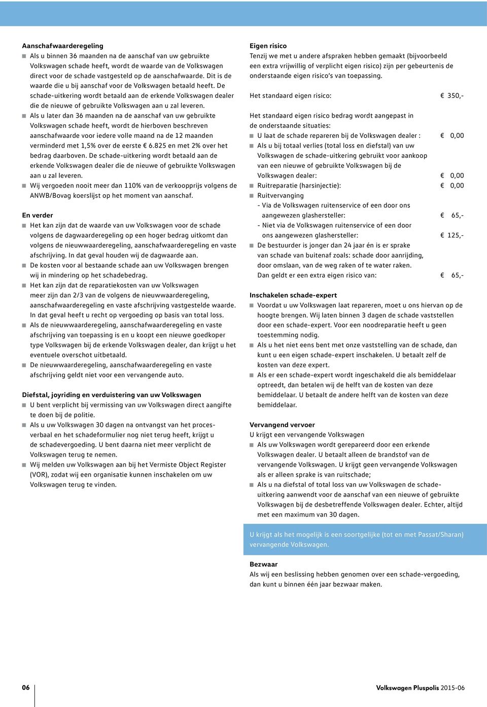 Als u later dan 36 maanden na de aanschaf van uw gebruikte Volkswagen schade heeft, wordt de hierboven beschreven aanschafwaarde voor iedere volle maand na de 12 maanden verminderd met 1,5% over de