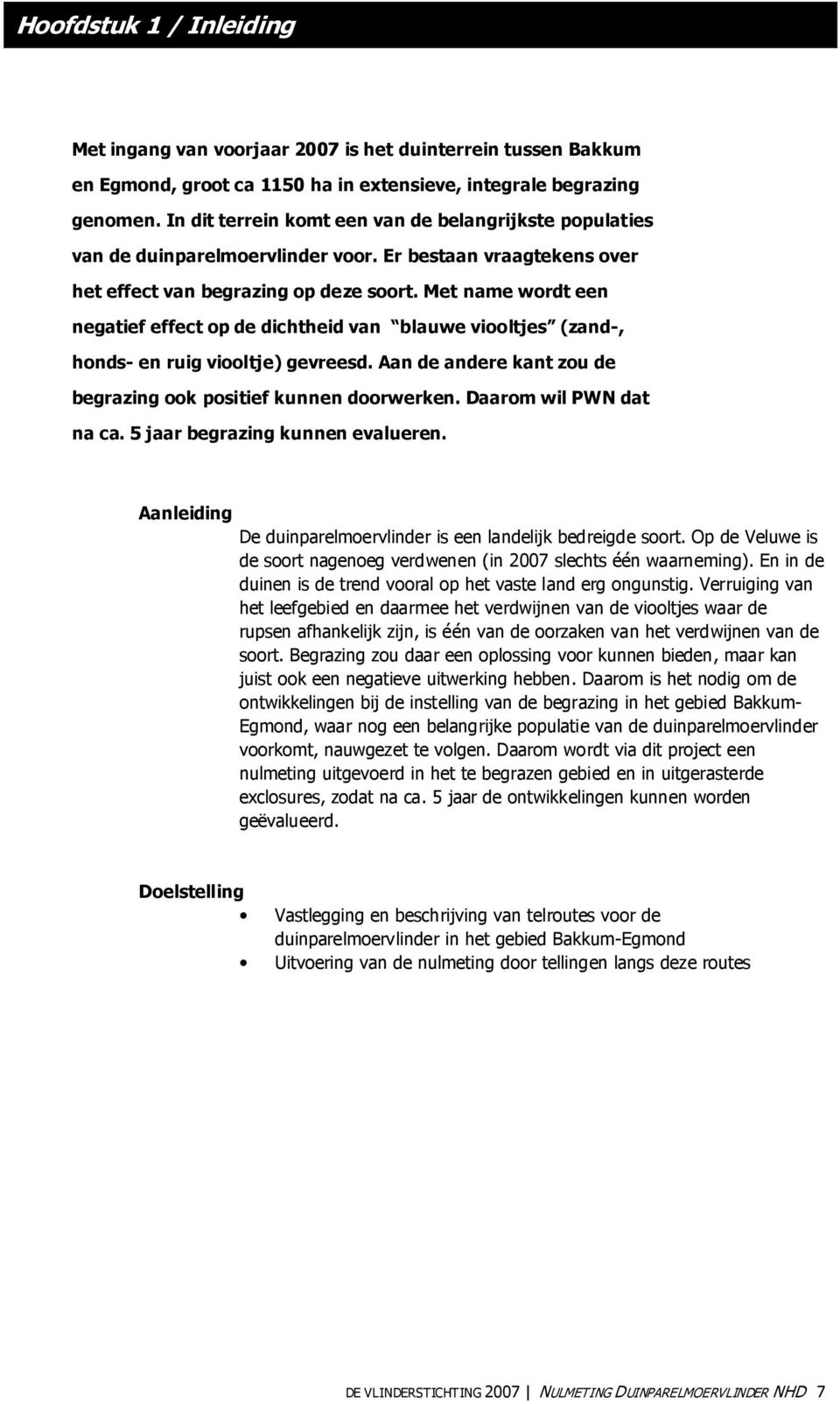 Met name wordt een negatief effect op de dichtheid van blauwe viooltjes (zand-, honds- en ruig viooltje) gevreesd. Aan de andere kant zou de begrazing ook positief kunnen doorwerken.