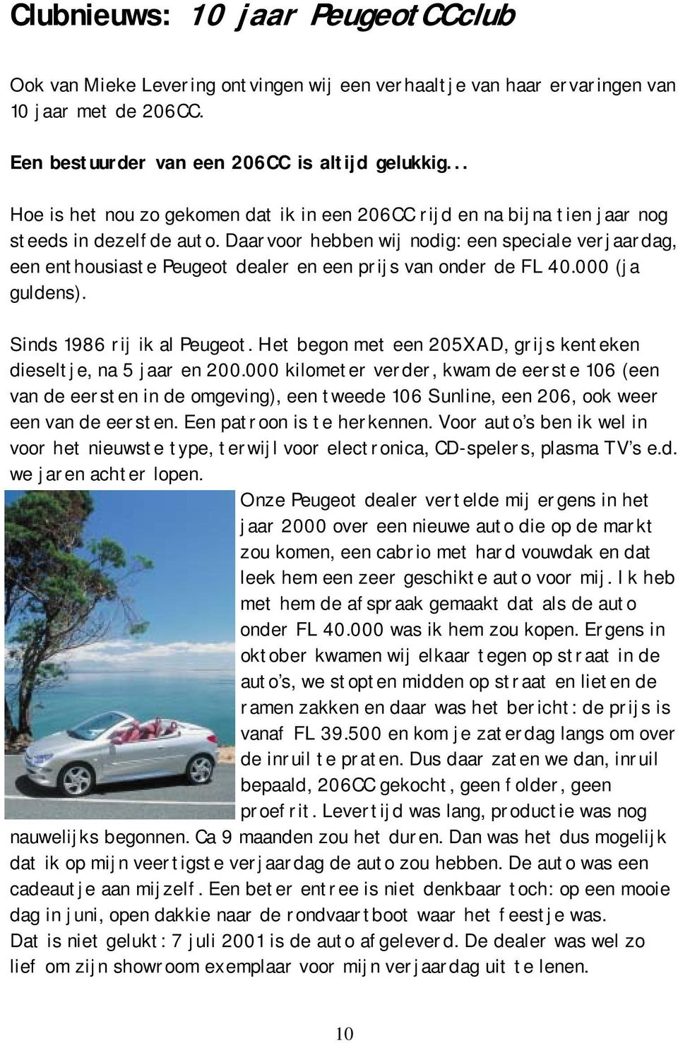 Daarvoor hebben wij nodig: een speciale verjaardag, een enthousiaste Peugeot dealer en een prijs van onder de FL 40.000 (ja guldens). Sinds 1986 rij ik al Peugeot.