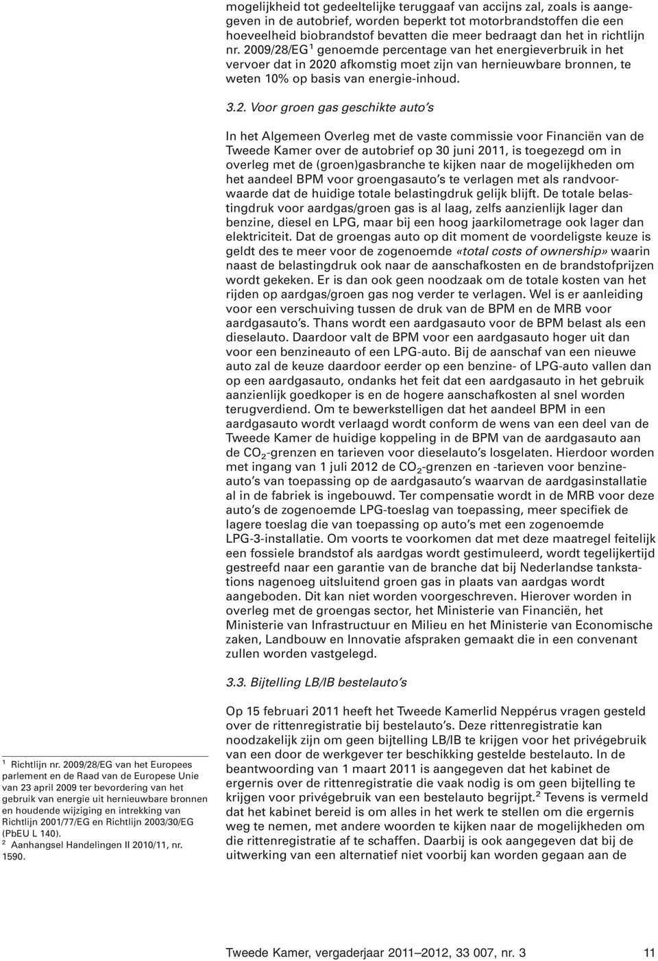 09/28/EG 1 genoemde percentage van het energieverbruik in het vervoer dat in 2020 afkomstig moet zijn van hernieuwbare bronnen, te weten 10% op basis van energie-inhoud. 3.2. Voor groen gas geschikte