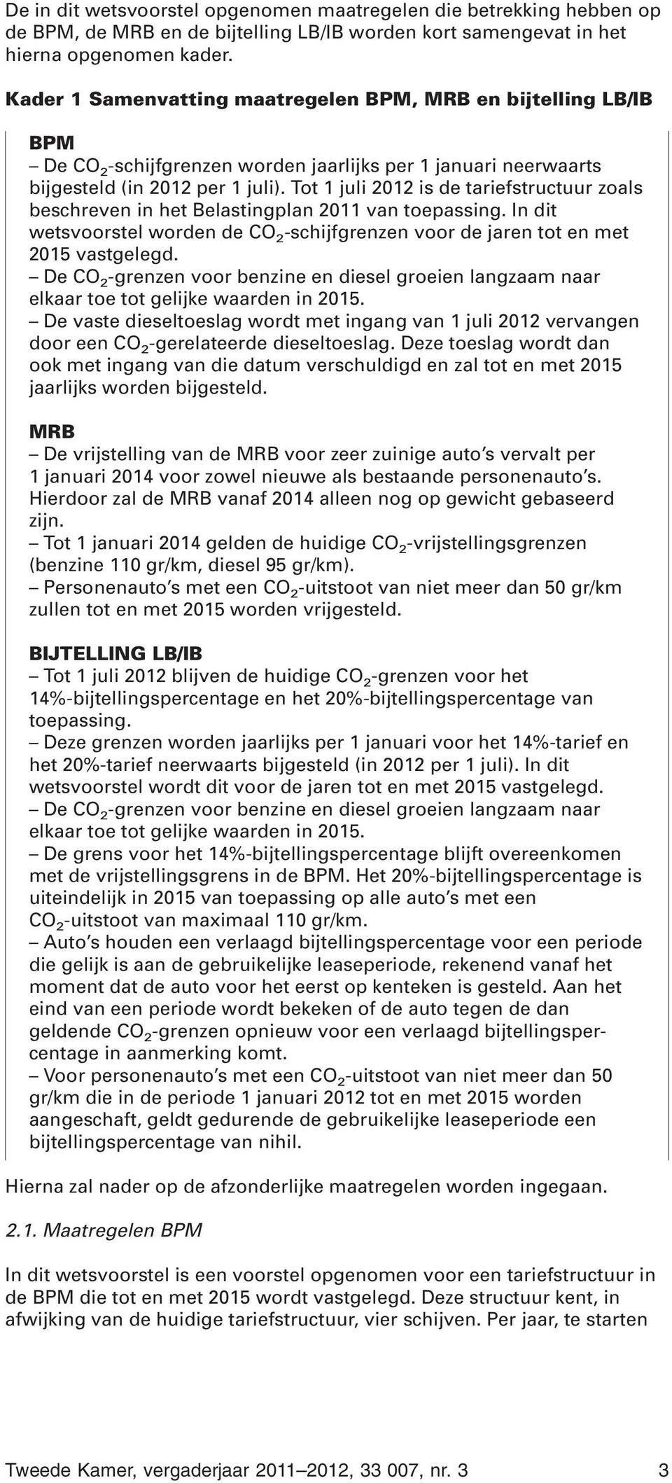 Tot 1 juli 2012 is de tariefstructuur zoals beschreven in het Belastingplan 2011 van toepassing. In dit wetsvoorstel worden de CO 2 -schijfgrenzen voor de jaren tot en met 2015 vastgelegd.