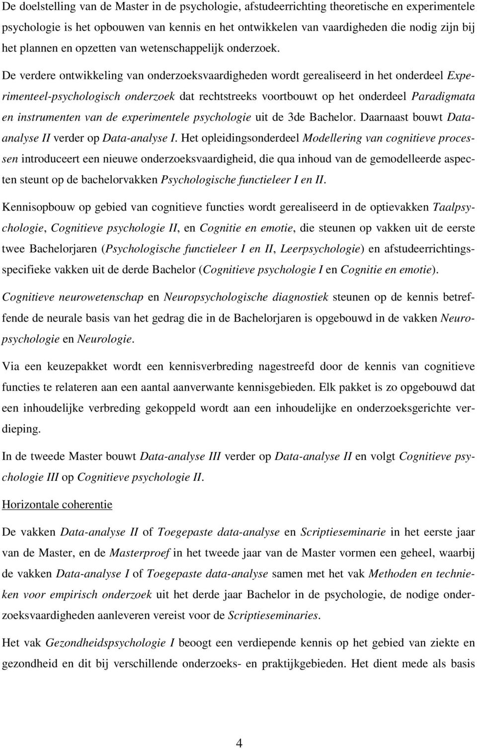 De verdere ontwikkeling van onderzoeksvaardigheden wordt gerealiseerd in het onderdeel Experimenteel-psychologisch onderzoek dat rechtstreeks voortbouwt op het onderdeel Paradigmata en instrumenten