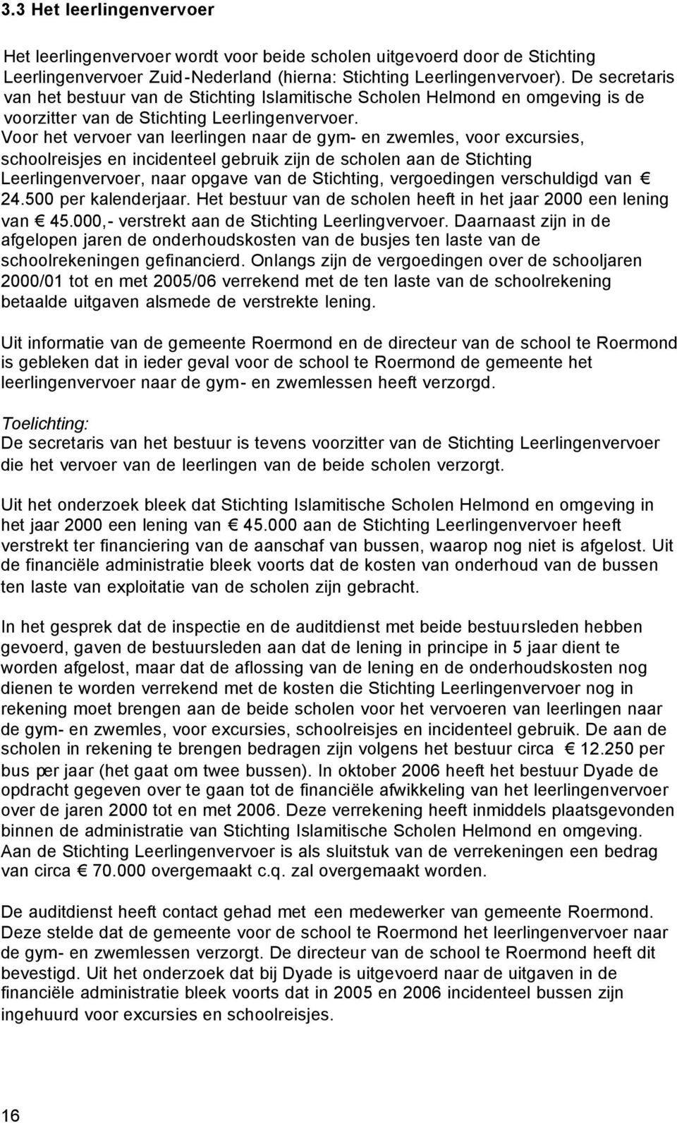 Voor het vervoer van leerlingen naar de gym- en zwemles, voor excursies, schoolreisjes en incidenteel gebruik zijn de scholen aan de Stichting Leerlingenvervoer, naar opgave van de Stichting,