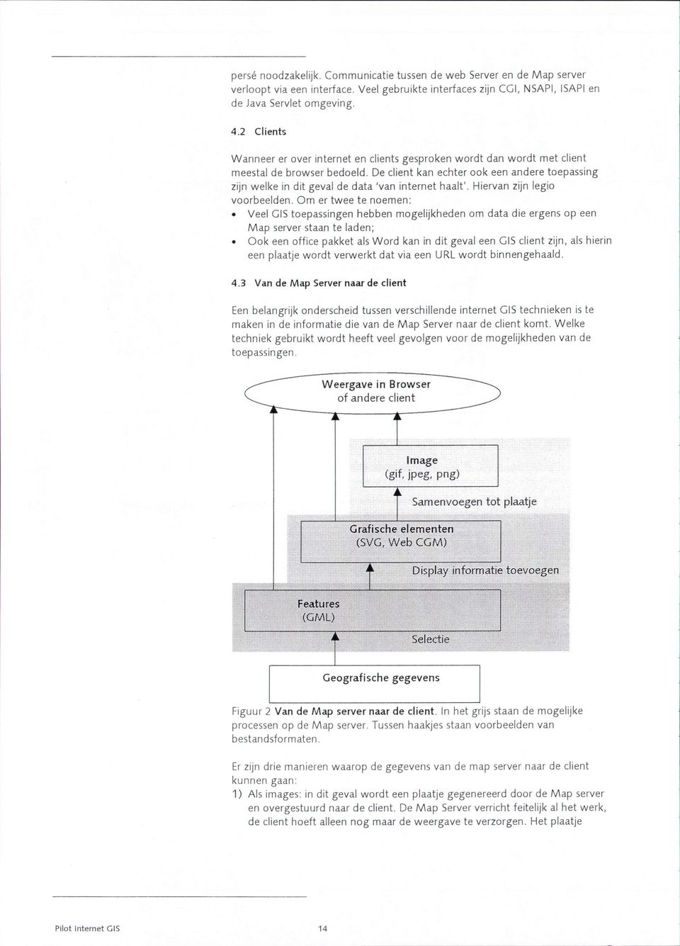 De client kan echter ook een andere toepassing zijn welke in dit geval de data'van internet haalt'. Hiervan zijn legio voorbeelden. Om er twee te noemen:.