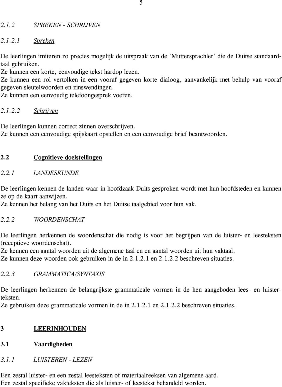 Ze kunnen een eenvoudig telefoongesprek voeren. 2.1.2.2 Schrijven De leerlingen kunnen correct zinnen overschrijven. Ze kunnen een eenvoudige spijskaart opstellen en een eenvoudige brief beantwoorden.