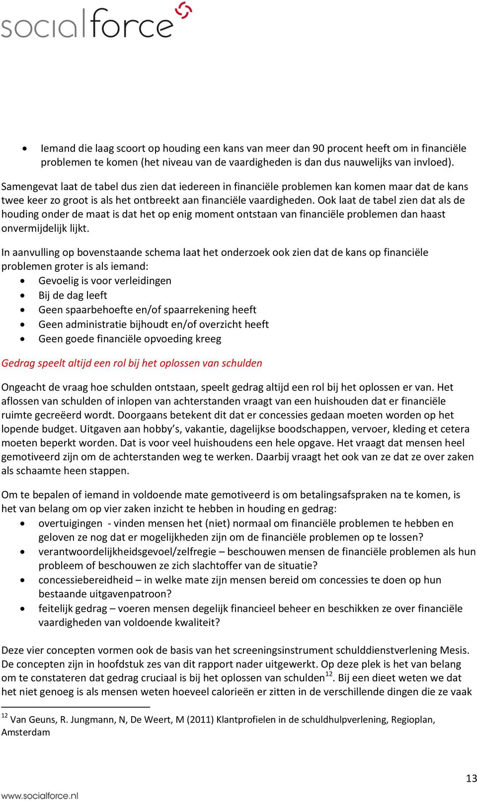 Ook laat de tabel zien dat als de houding onder de maat is dat het op enig moment ontstaan van financiële problemen dan haast onvermijdelijk lijkt.