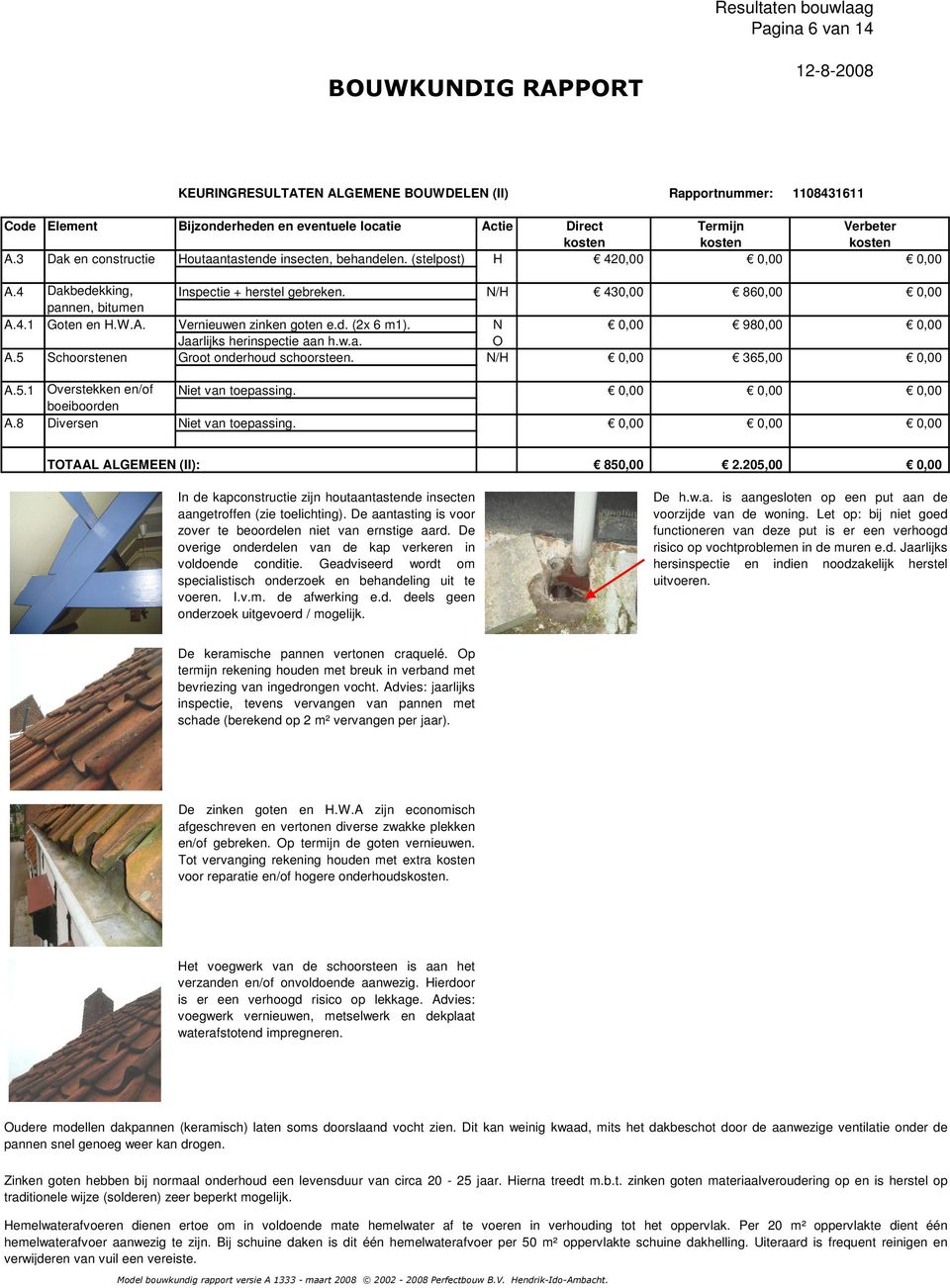 d. (2x 6 m1). N 0,00 980,00 0,00 arlijks herinspectie aan h.w.a. O A.5 Schoorstenen Groot onderhoud schoorsteen. N/H 0,00 365,00 0,00 A.5.1 Overstekken en/of Niet van toepassing.