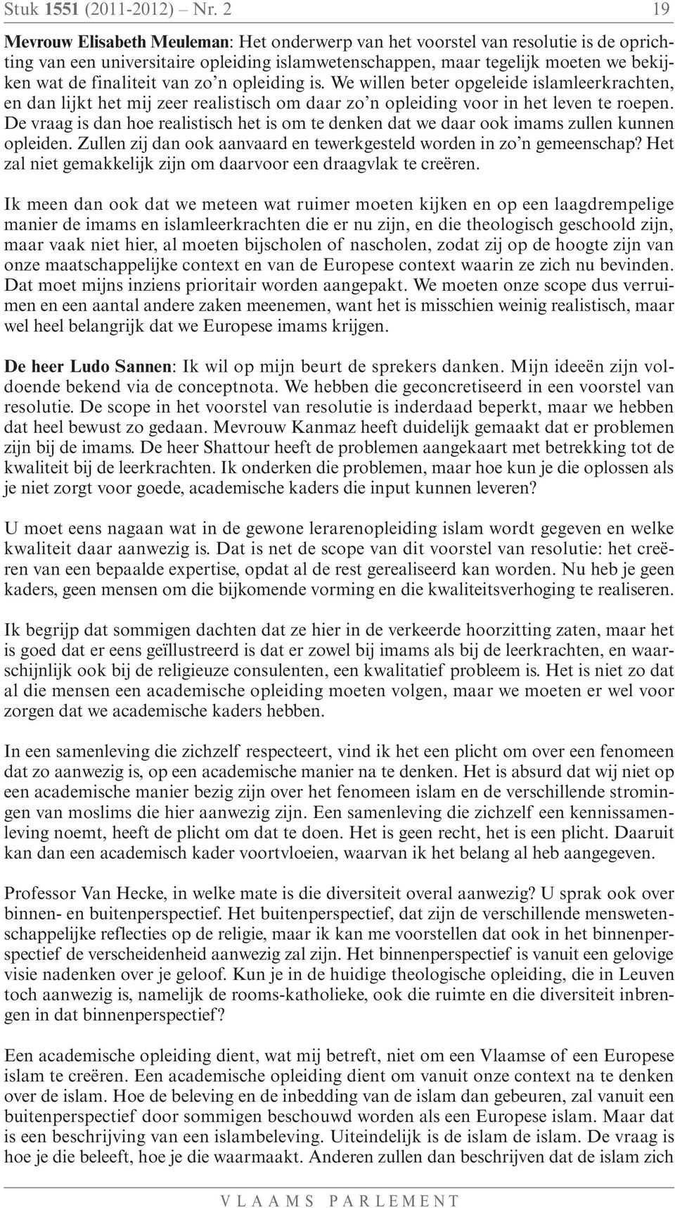 van zo n opleiding is. We willen beter opgeleide islamleerkrachten, en dan lijkt het mij zeer realistisch om daar zo n opleiding voor in het leven te roepen.