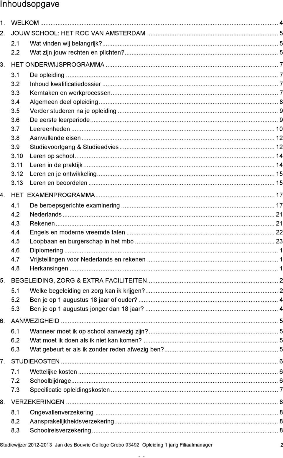 .. 10 3.8 Aanvullende eisen... 12 3.9 Studievoortgang & Studieadvies... 12 3.10 Leren op school... 14 3.11 Leren in de praktijk... 14 3.12 Leren en je ontwikkeling... 15 3.13 Leren en beoordelen.