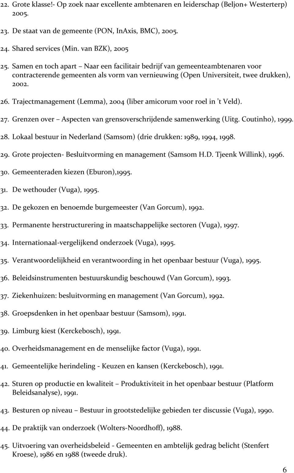 Trajectmanagement (Lemma), 2004 (liber amicorum voor roel in t Veld). 27. Grenzen over Aspecten van grensoverschrijdende samenwerking (Uitg. Coutinho), 1999. 28.