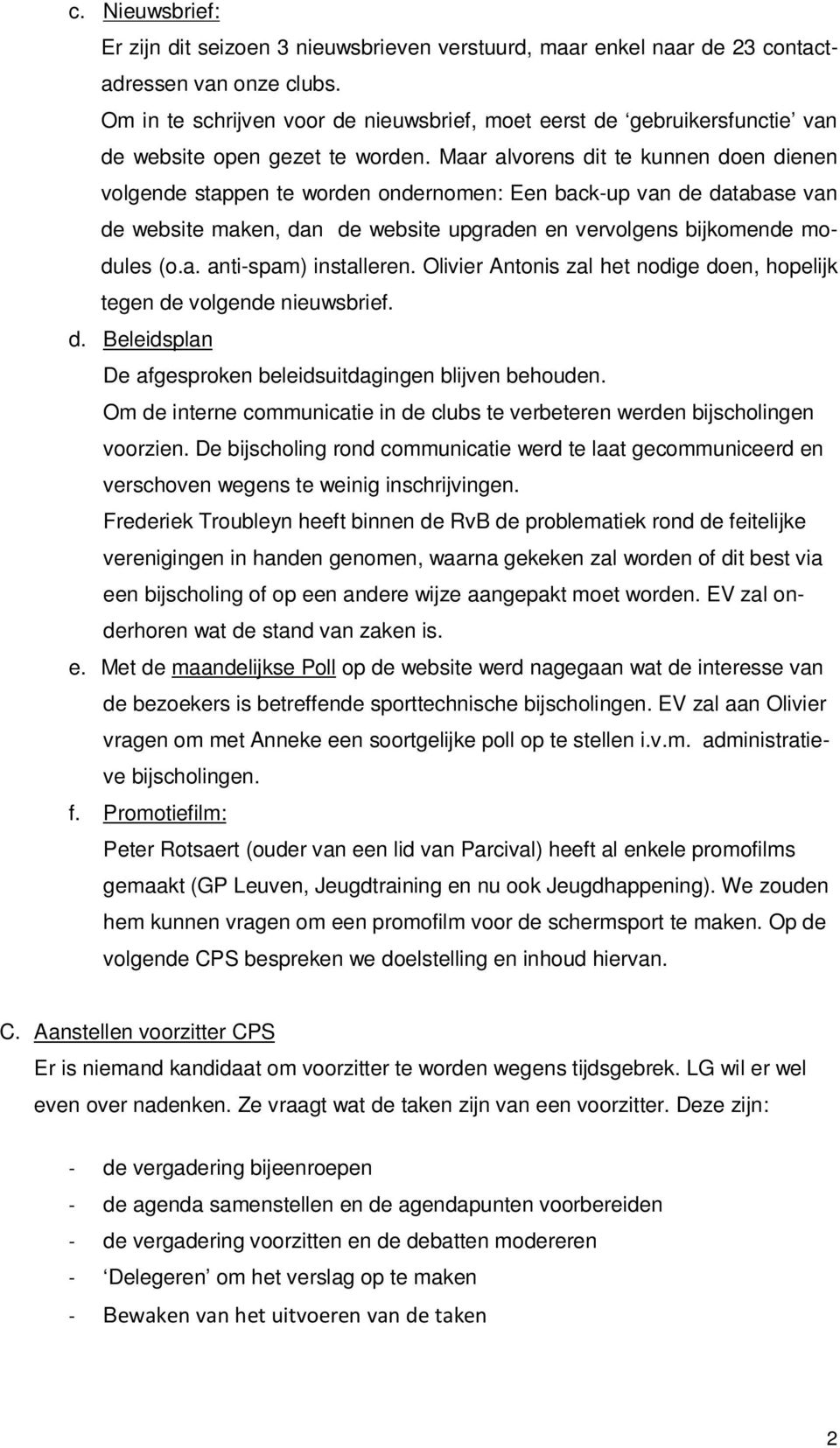 Maar alvorens dit te kunnen doen dienen volgende stappen te worden ondernomen: Een back-up van de database van de website maken, dan de website upgraden en vervolgens bijkomende modules (o.a. anti-spam) installeren.