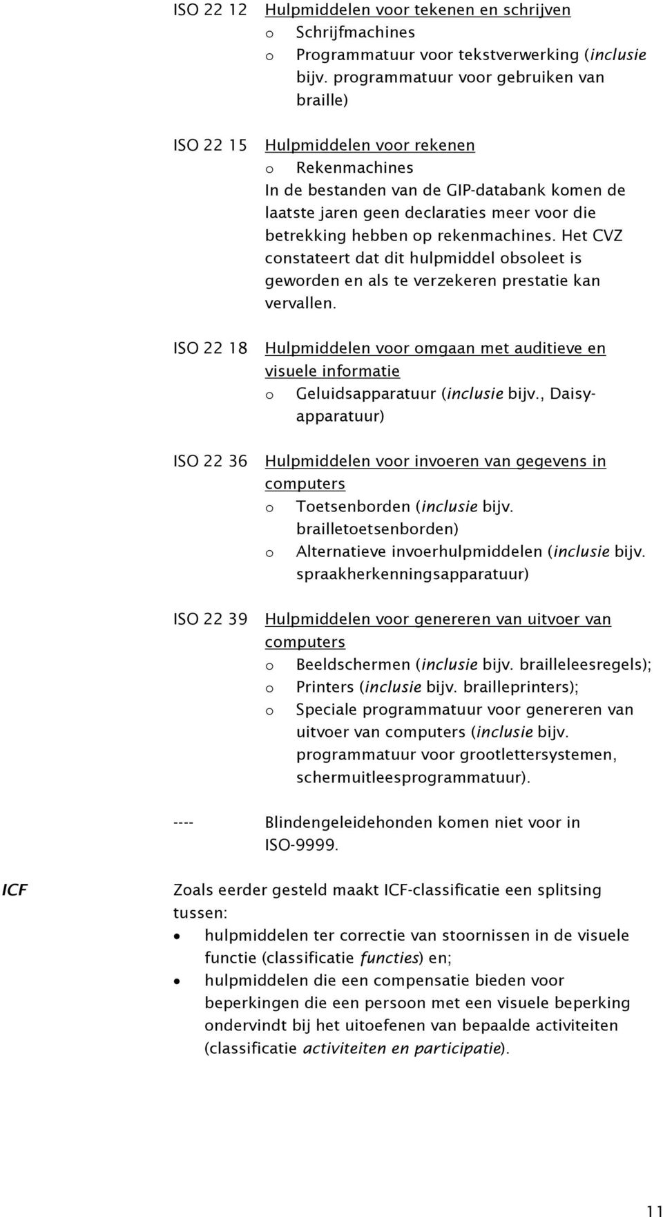 rekenmachines. Het CVZ constateert dat dit hulpmiddel obsoleet is geworden en als te verzekeren prestatie kan vervallen.