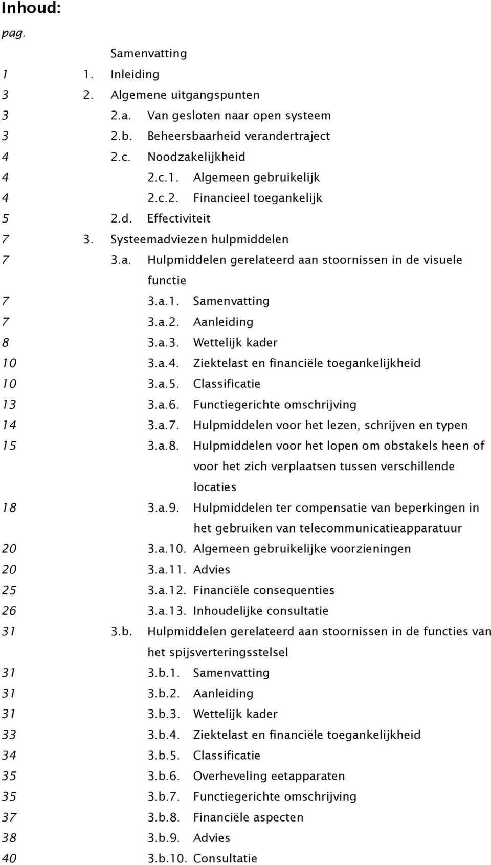 a.3. Wettelijk kader 10 3.a.4. Ziektelast en financiële toegankelijkheid 10 3.a.5. Classificatie 13 3.a.6. Functiegerichte omschrijving 14 3.a.7. Hulpmiddelen voor het lezen, schrijven en typen 15 3.