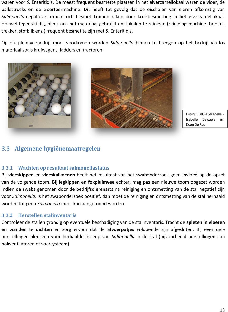 Hoewel tegenstrijdig, bleek ook het materiaal gebruikt om lokalen te reinigen (reinigingsmachine, borstel, trekker, stofblik enz.) frequent besmet te zijn met S. Enteritidis.