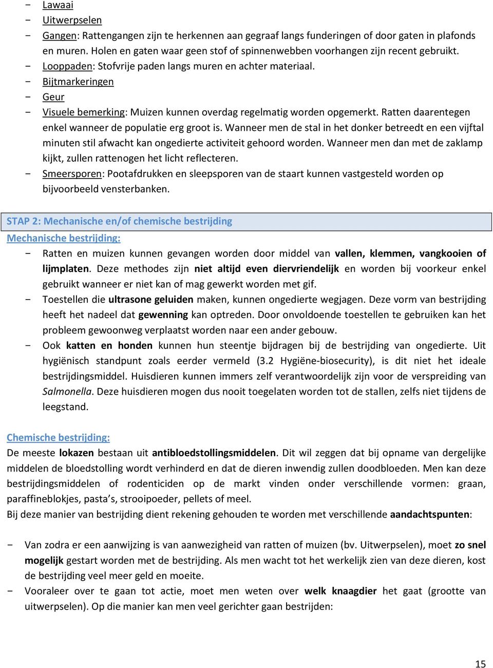 Bijtmarkeringen Geur Visuele bemerking: Muizen kunnen overdag regelmatig worden opgemerkt. Ratten daarentegen enkel wanneer de populatie erg groot is.