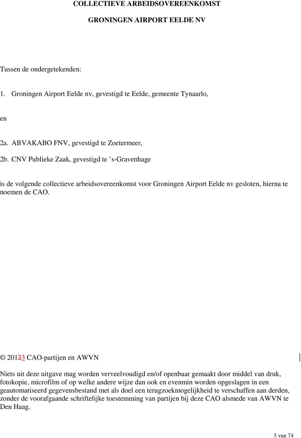 CNV Publieke Zaak, gevestigd te s-gravenhage is de volgende collectieve arbeidsovereenkomst voor Groningen Airport Eelde nv gesloten, hierna te noemen de CAO.