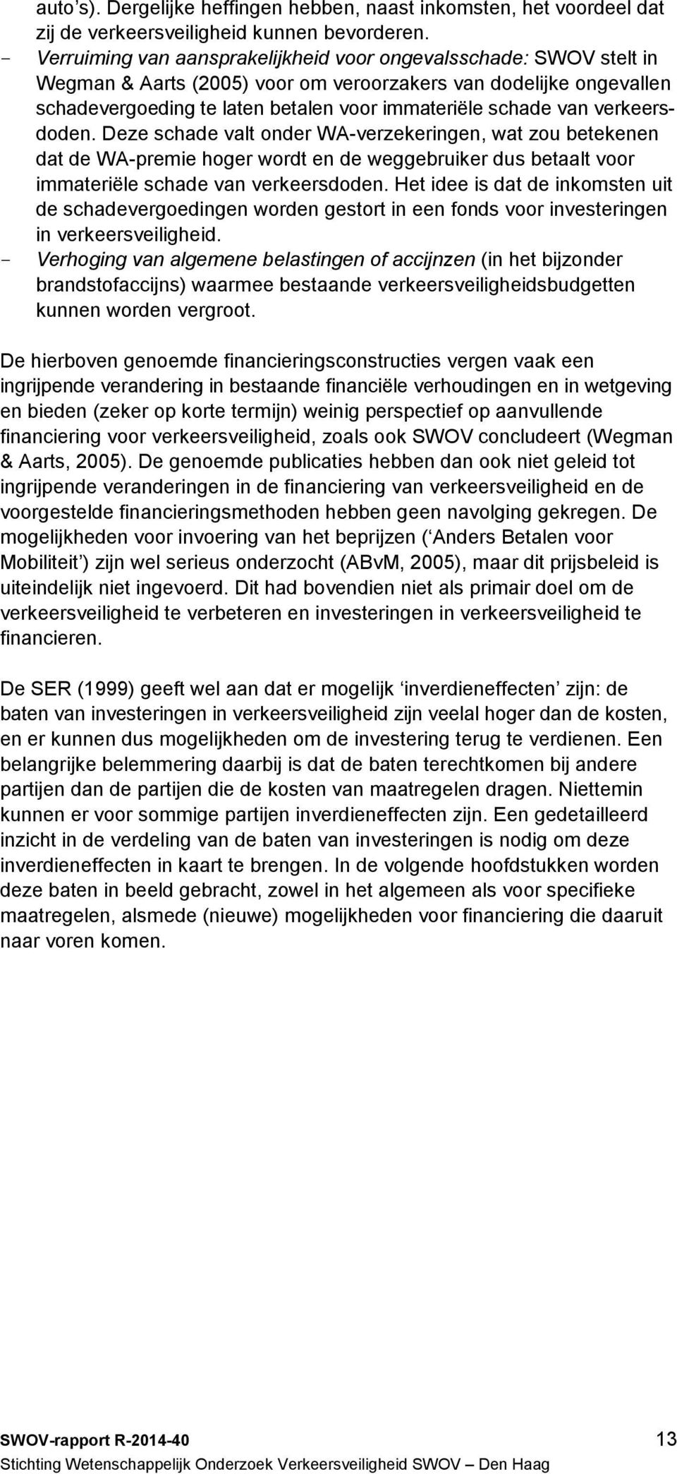 verkeersdoden. Deze schade valt onder WA-verzekeringen, wat zou betekenen dat de WA-premie hoger wordt en de weggebruiker dus betaalt voor immateriële schade van verkeersdoden.