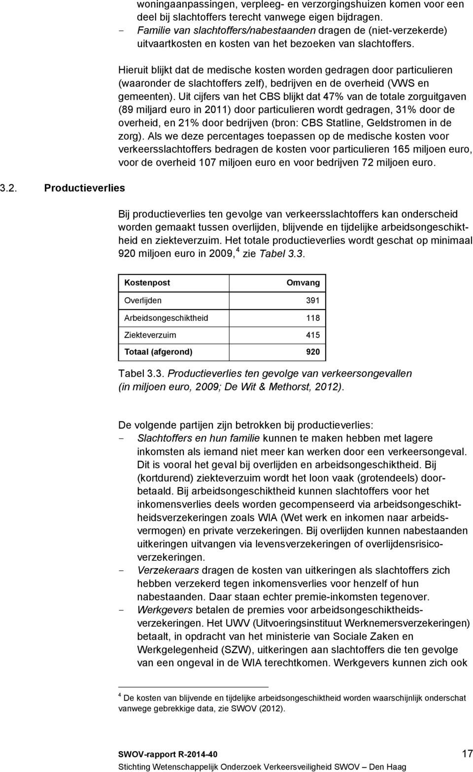 Hieruit blijkt dat de medische kosten worden gedragen door particulieren (waaronder de slachtoffers zelf), bedrijven en de overheid (VWS en gemeenten).