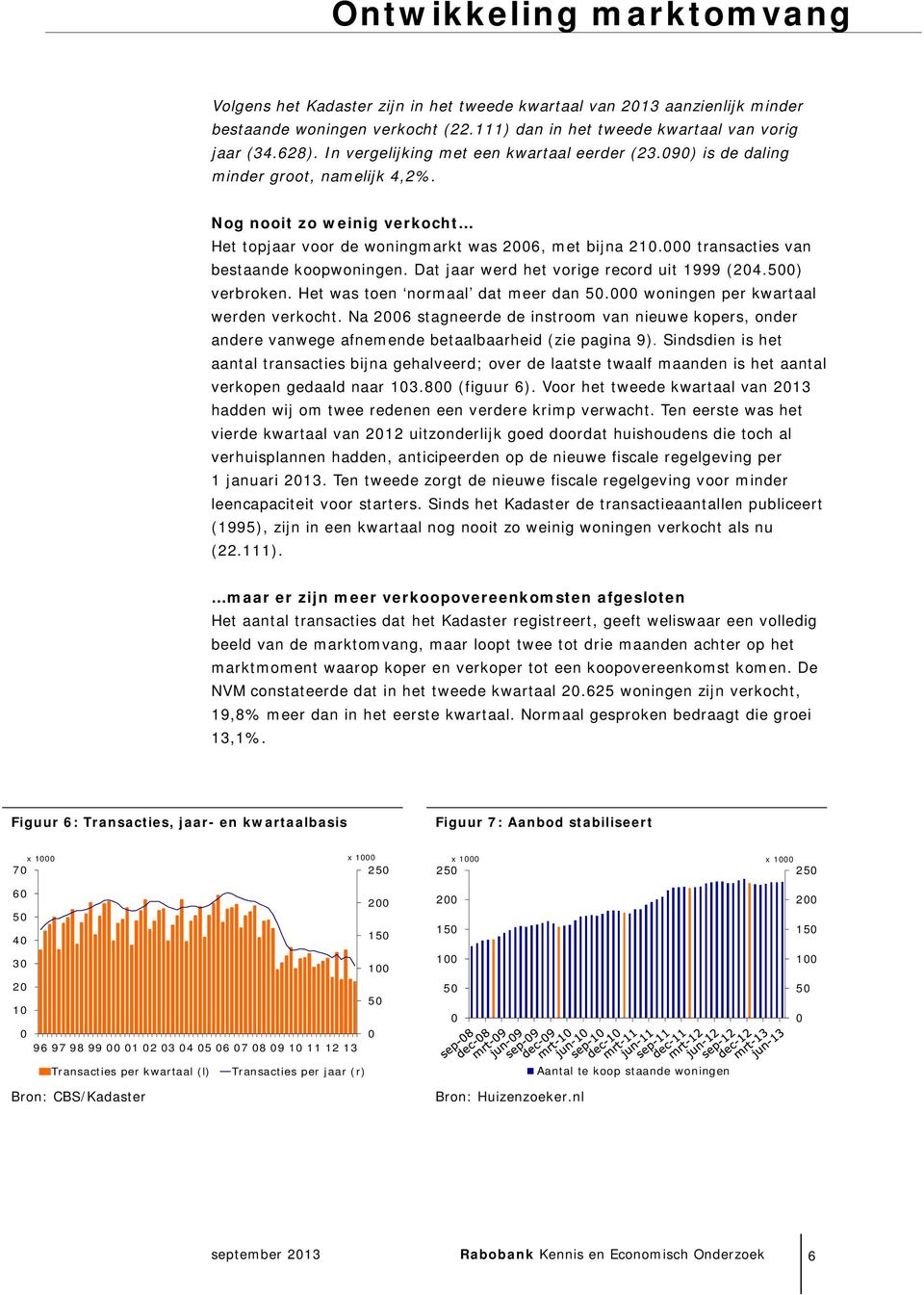 transacties van bestaande koopwoningen. Dat jaar werd het vorige record uit 1999 (.) verbroken. Het was toen normaal dat meer dan. woningen per kwartaal werden verkocht.